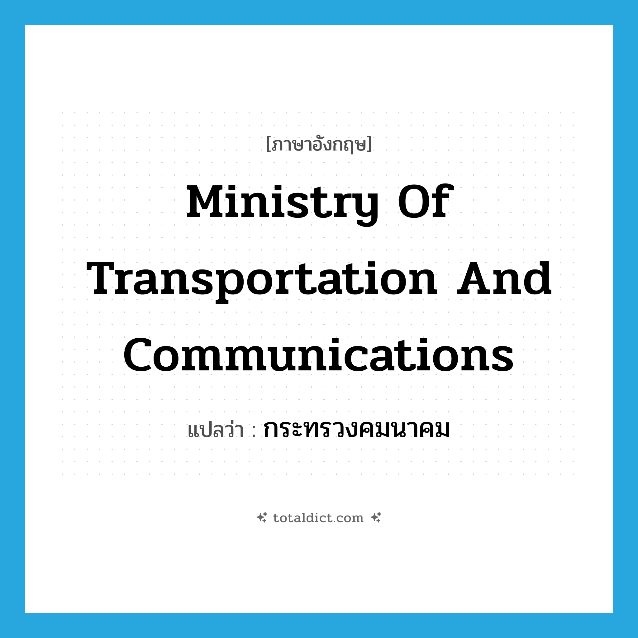 Ministry of Transportation and Communications แปลว่า?, คำศัพท์ภาษาอังกฤษ Ministry of Transportation and Communications แปลว่า กระทรวงคมนาคม ประเภท N หมวด N