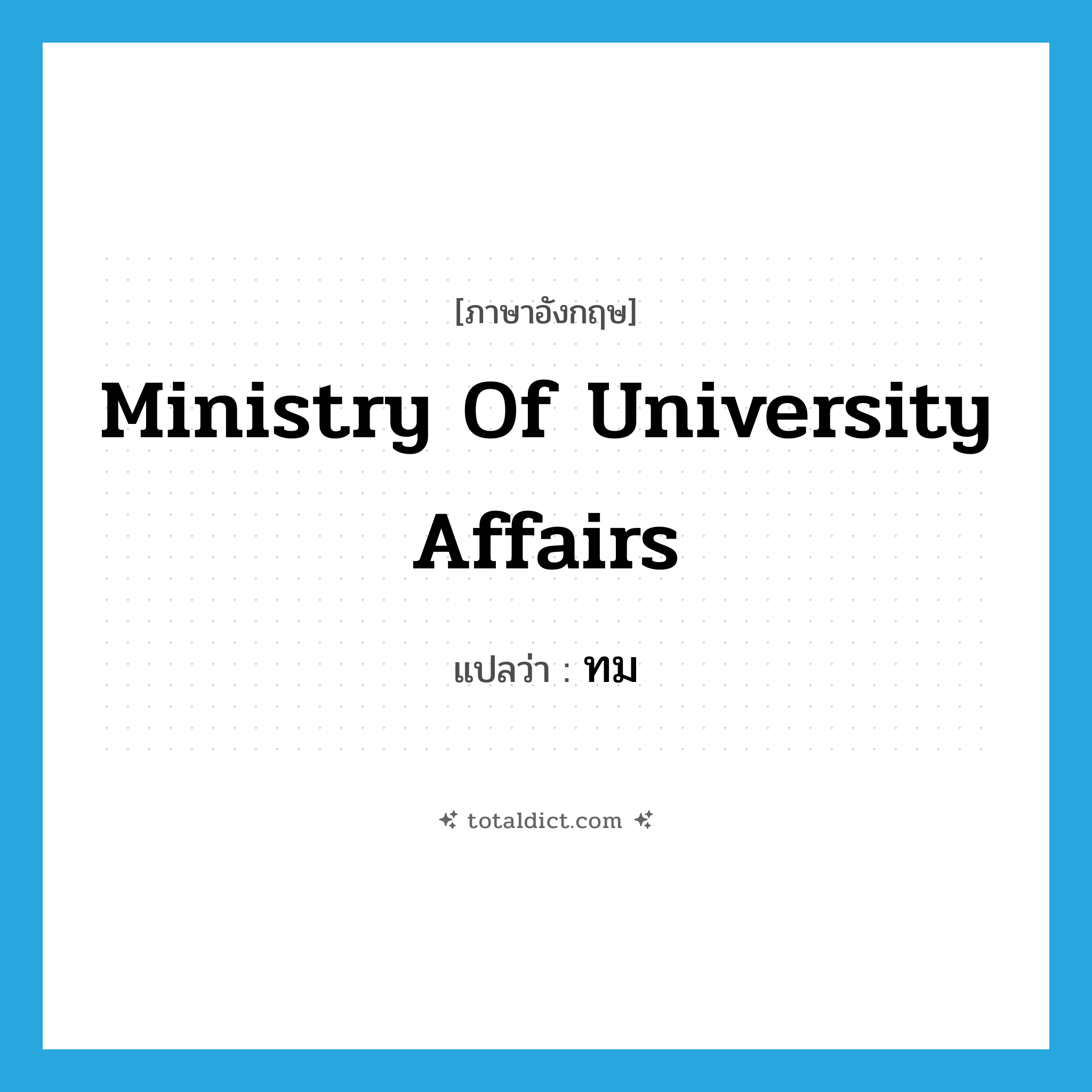 Ministry of University Affairs แปลว่า?, คำศัพท์ภาษาอังกฤษ Ministry of University Affairs แปลว่า ทม ประเภท N หมวด N
