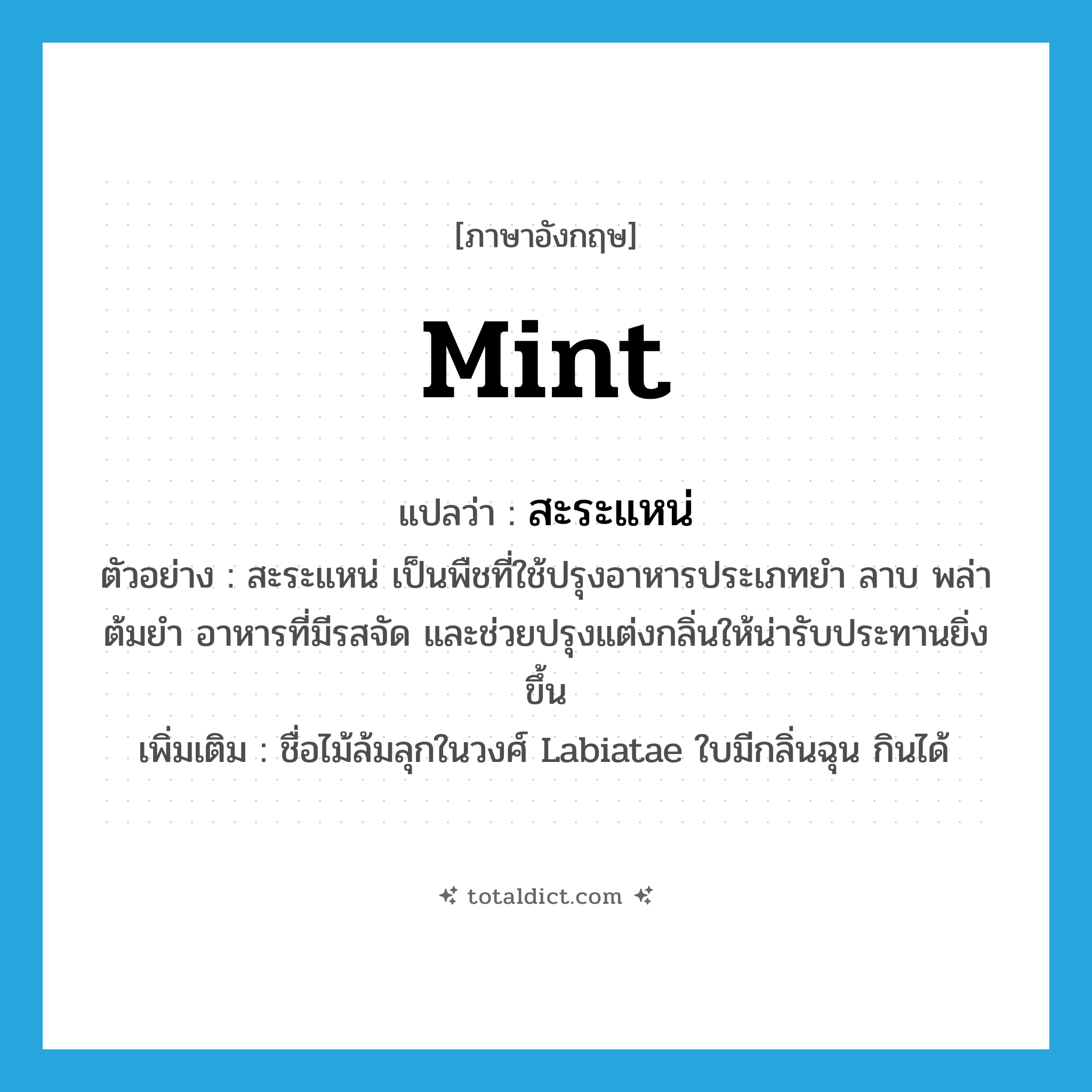 mint แปลว่า?, คำศัพท์ภาษาอังกฤษ mint แปลว่า สะระแหน่ ประเภท N ตัวอย่าง สะระแหน่ เป็นพืชที่ใช้ปรุงอาหารประเภทยำ ลาบ พล่า ต้มยำ อาหารที่มีรสจัด และช่วยปรุงแต่งกลิ่นให้น่ารับประทานยิ่งขึ้น เพิ่มเติม ชื่อไม้ล้มลุกในวงศ์ Labiatae ใบมีกลิ่นฉุน กินได้ หมวด N