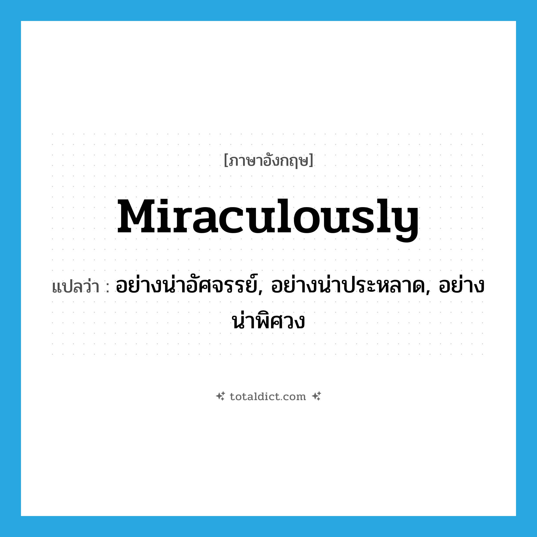 miraculously แปลว่า?, คำศัพท์ภาษาอังกฤษ miraculously แปลว่า อย่างน่าอัศจรรย์, อย่างน่าประหลาด, อย่างน่าพิศวง ประเภท ADV หมวด ADV