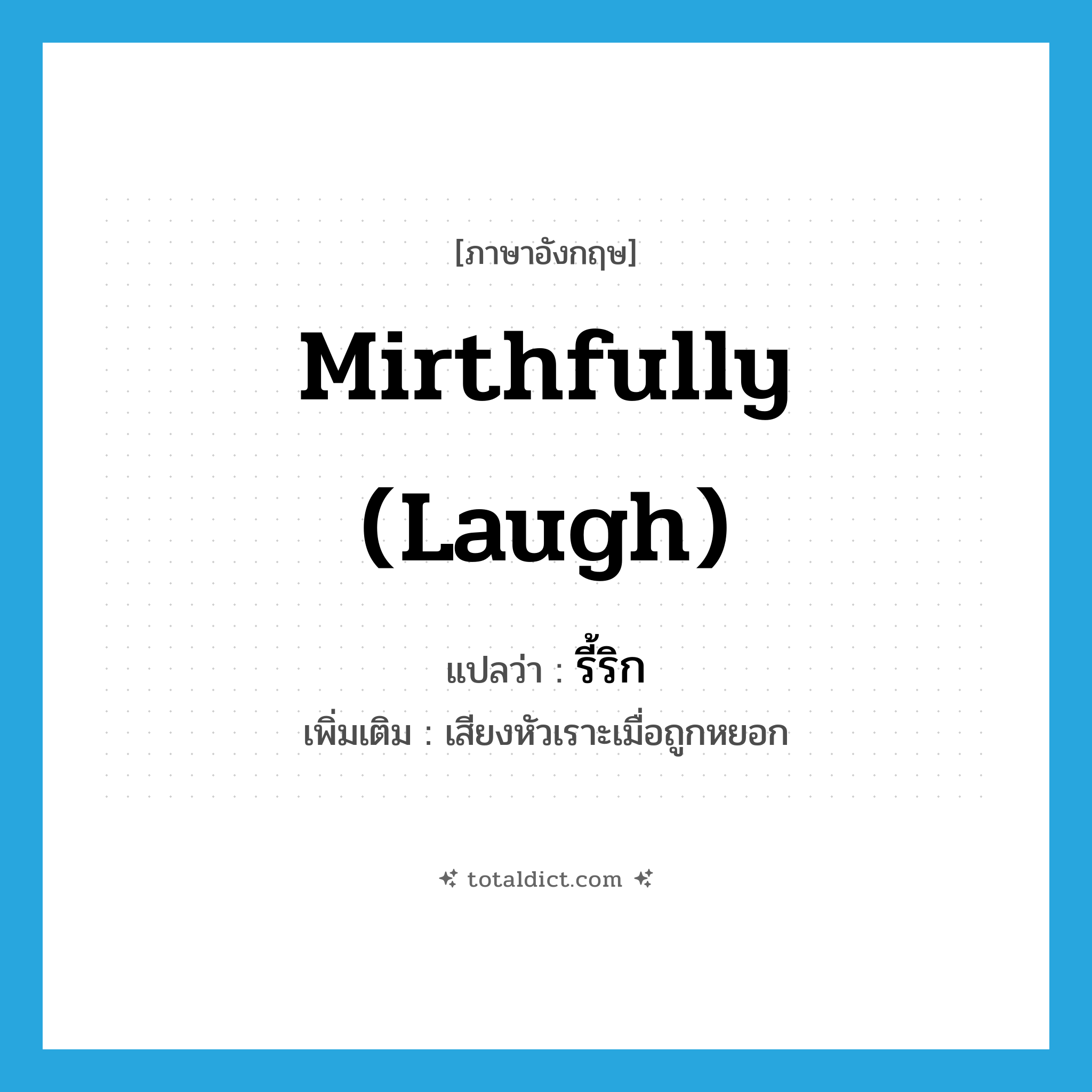 mirthfully (laugh) แปลว่า?, คำศัพท์ภาษาอังกฤษ mirthfully (laugh) แปลว่า รี้ริก ประเภท ADV เพิ่มเติม เสียงหัวเราะเมื่อถูกหยอก หมวด ADV