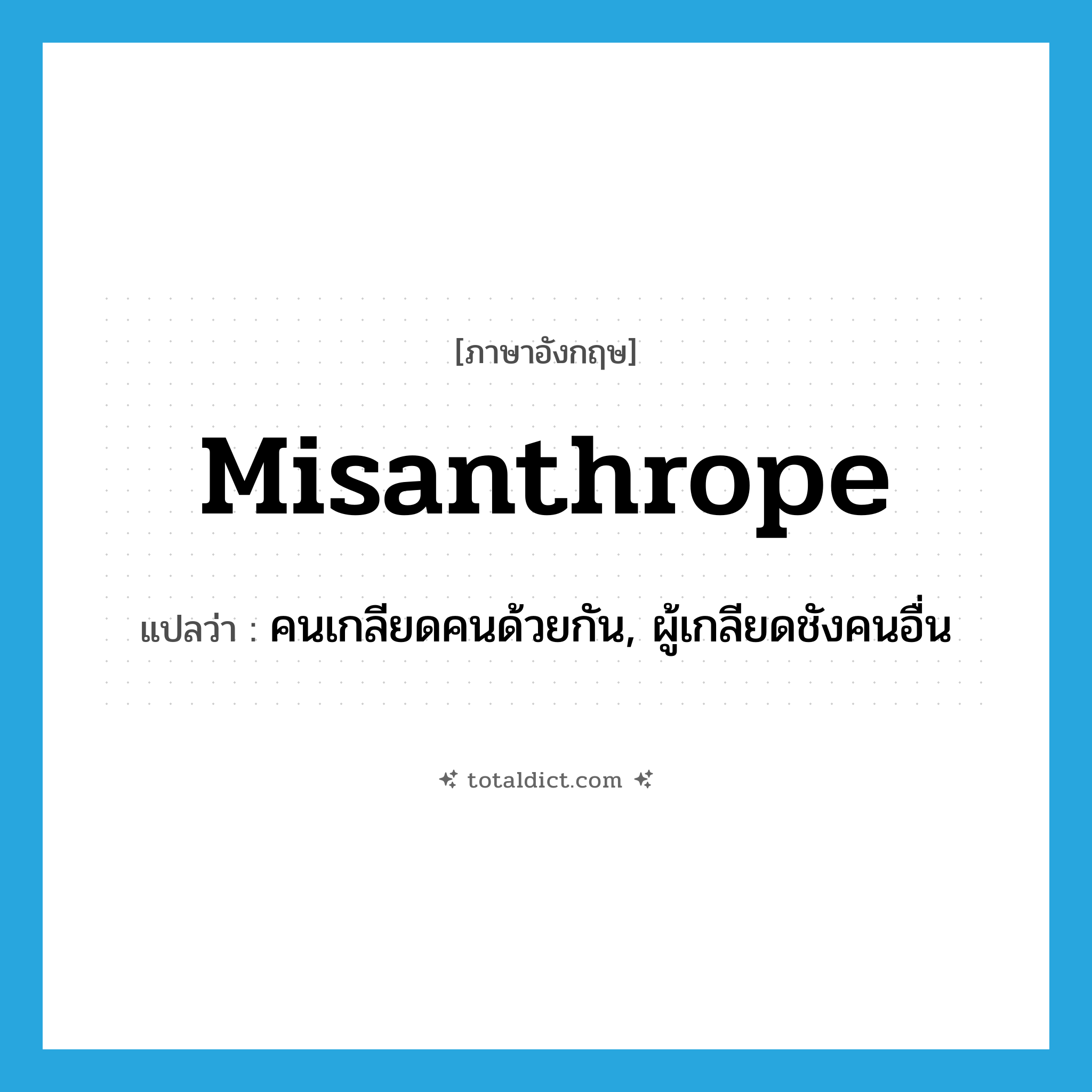misanthrope แปลว่า?, คำศัพท์ภาษาอังกฤษ misanthrope แปลว่า คนเกลียดคนด้วยกัน, ผู้เกลียดชังคนอื่น ประเภท N หมวด N