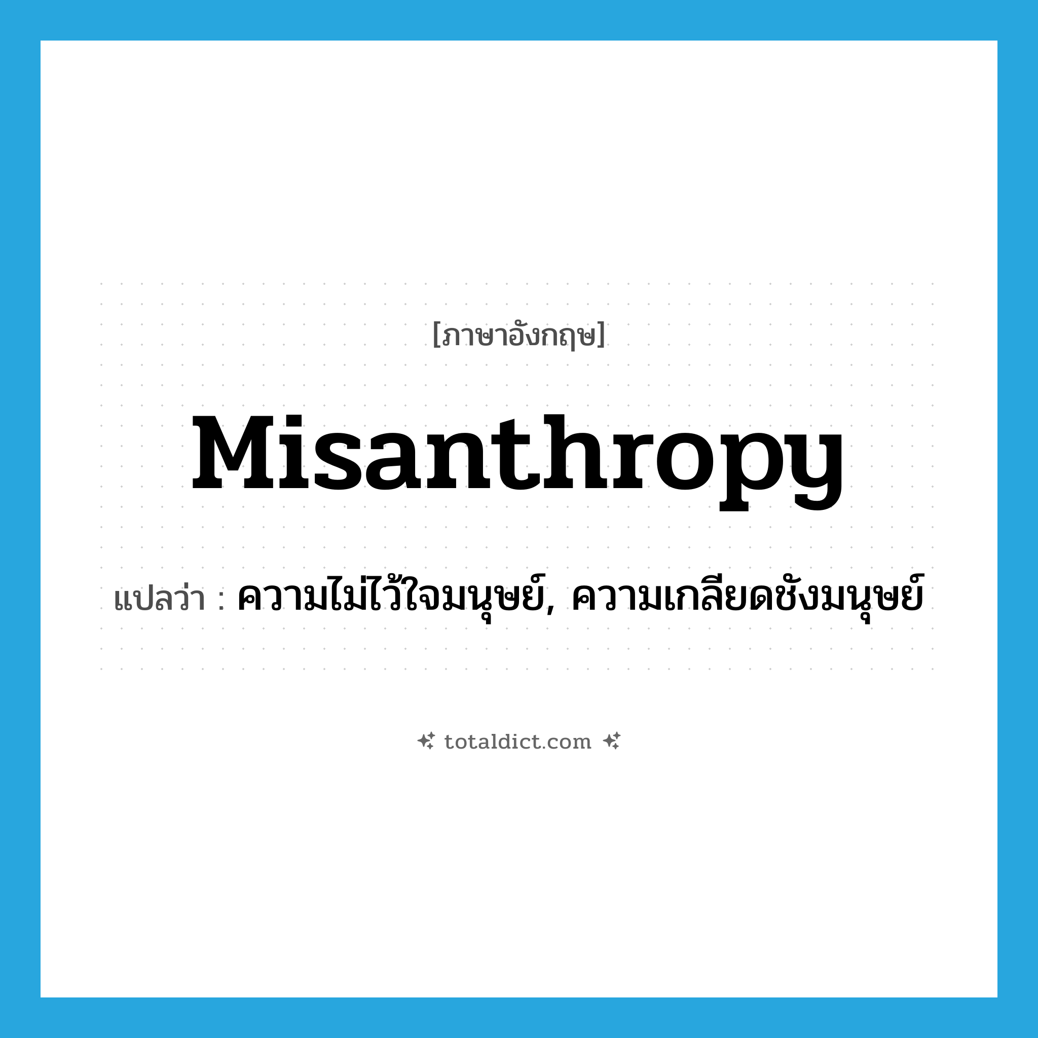 misanthropy แปลว่า?, คำศัพท์ภาษาอังกฤษ misanthropy แปลว่า ความไม่ไว้ใจมนุษย์, ความเกลียดชังมนุษย์ ประเภท N หมวด N