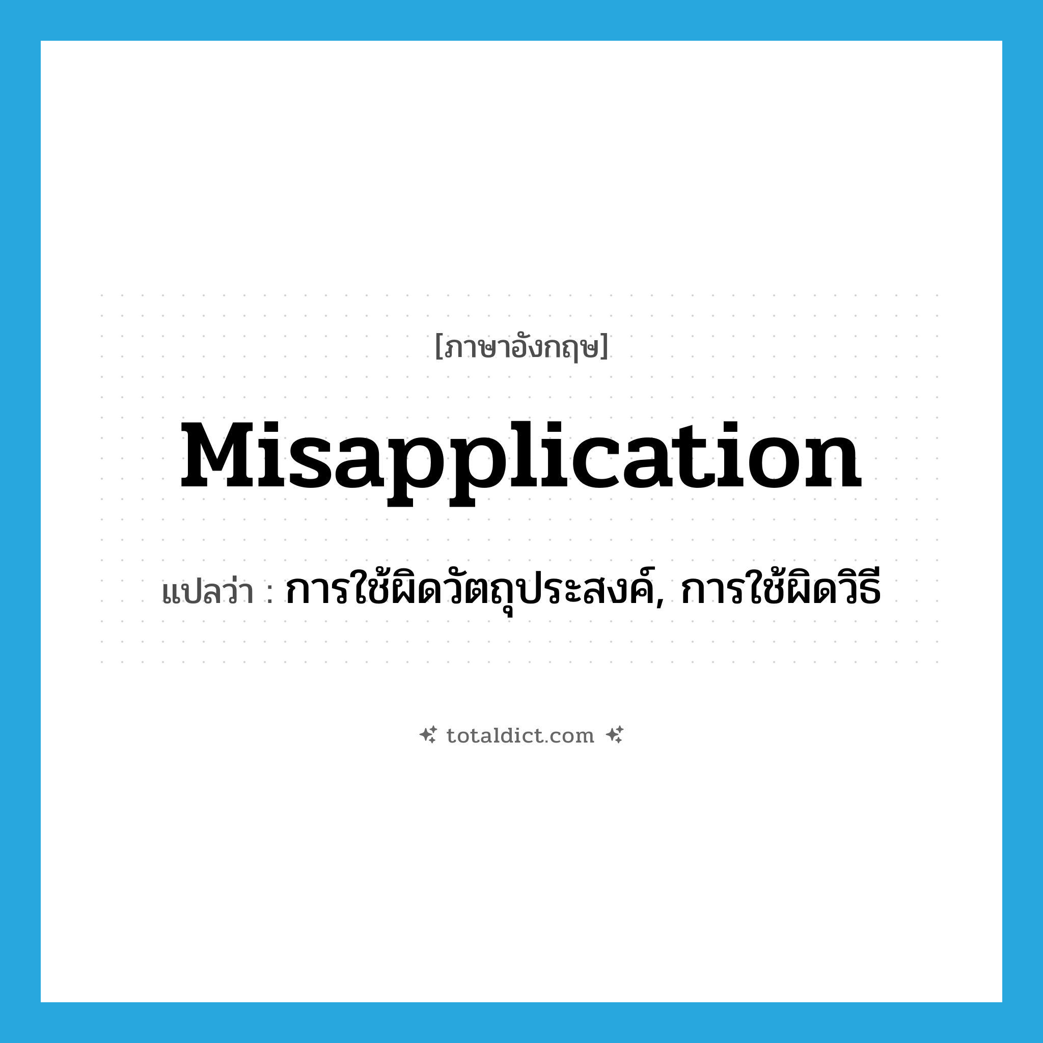 misapplication แปลว่า?, คำศัพท์ภาษาอังกฤษ misapplication แปลว่า การใช้ผิดวัตถุประสงค์, การใช้ผิดวิธี ประเภท N หมวด N