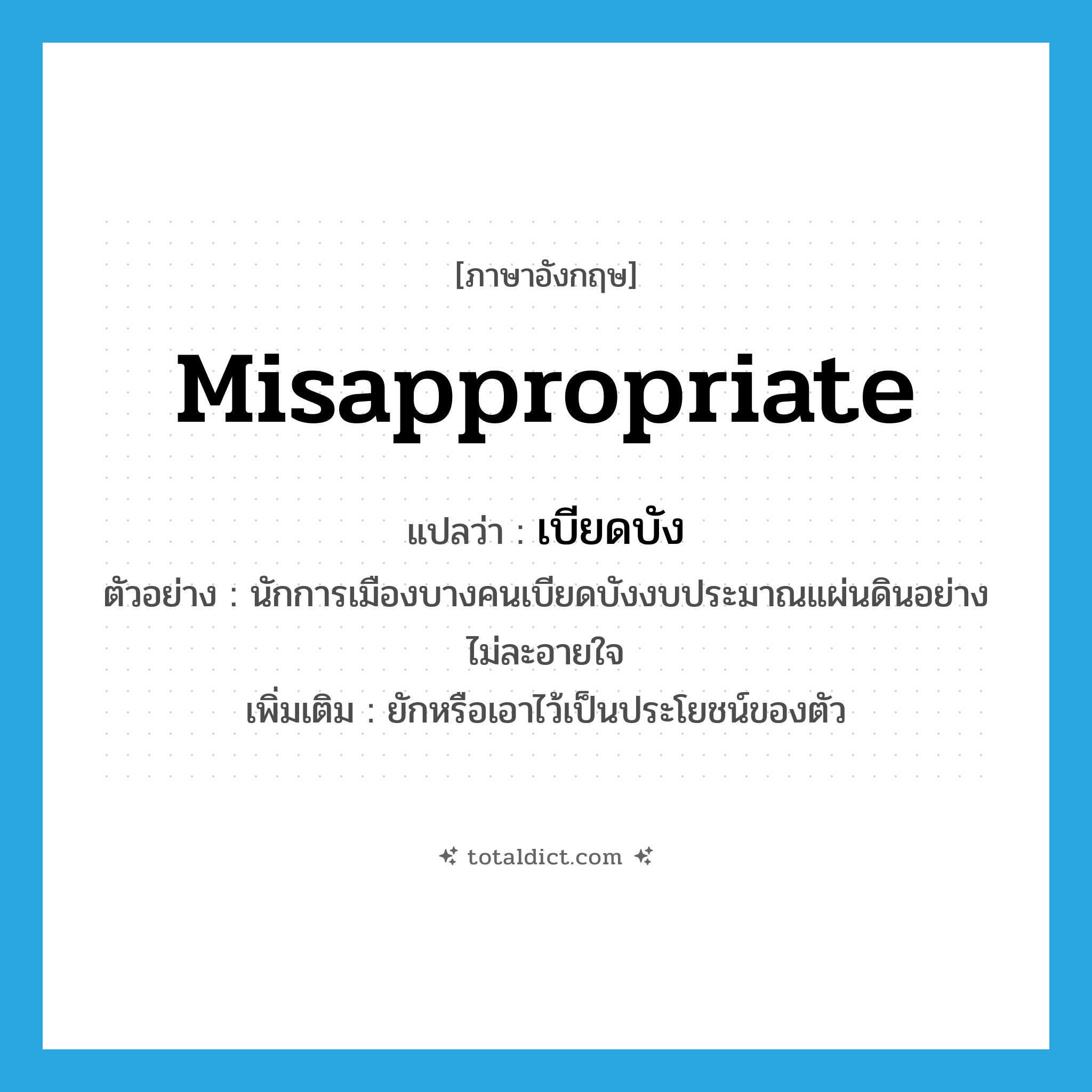 misappropriate แปลว่า?, คำศัพท์ภาษาอังกฤษ misappropriate แปลว่า เบียดบัง ประเภท V ตัวอย่าง นักการเมืองบางคนเบียดบังงบประมาณแผ่นดินอย่างไม่ละอายใจ เพิ่มเติม ยักหรือเอาไว้เป็นประโยชน์ของตัว หมวด V
