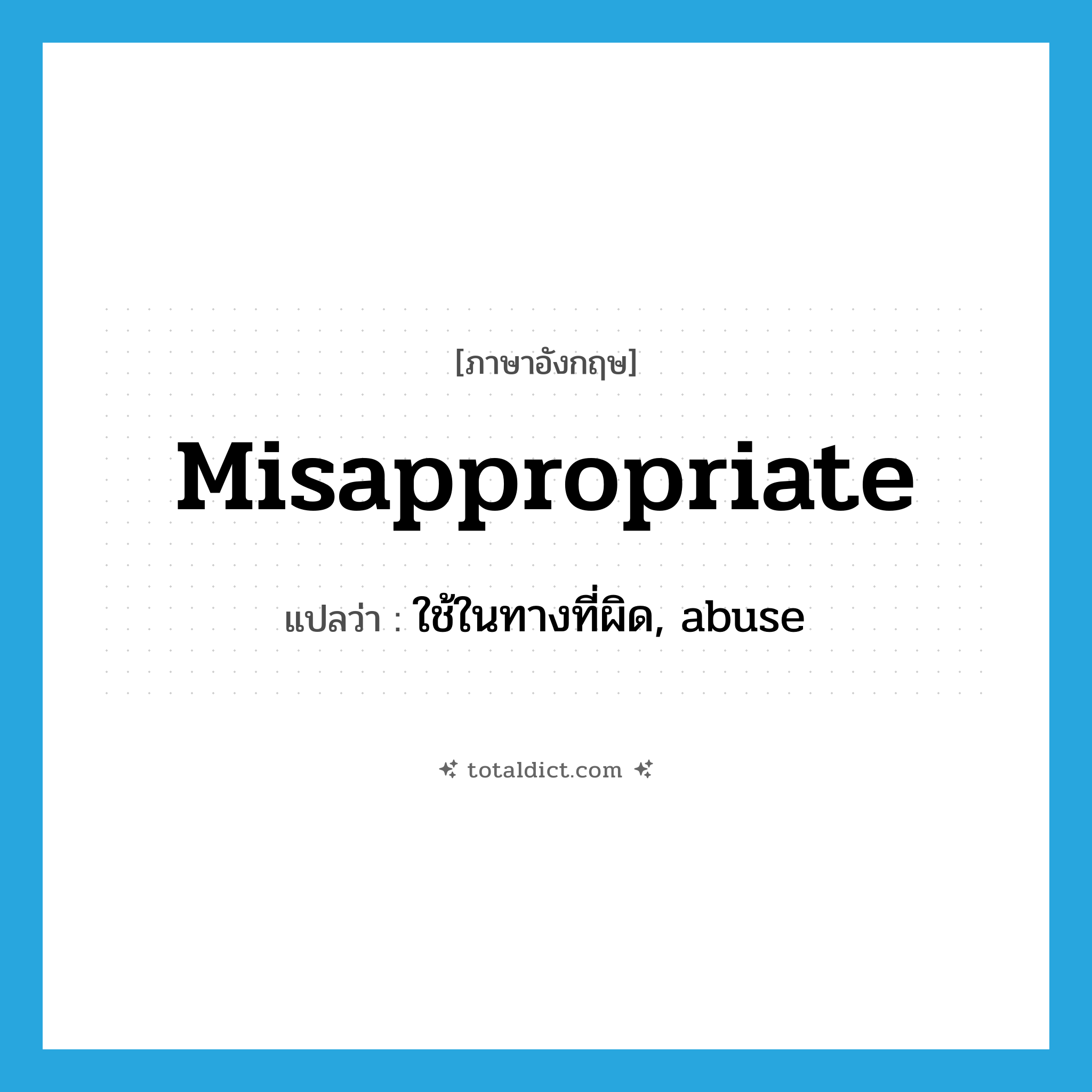 misappropriate แปลว่า?, คำศัพท์ภาษาอังกฤษ misappropriate แปลว่า ใช้ในทางที่ผิด, abuse ประเภท VT หมวด VT