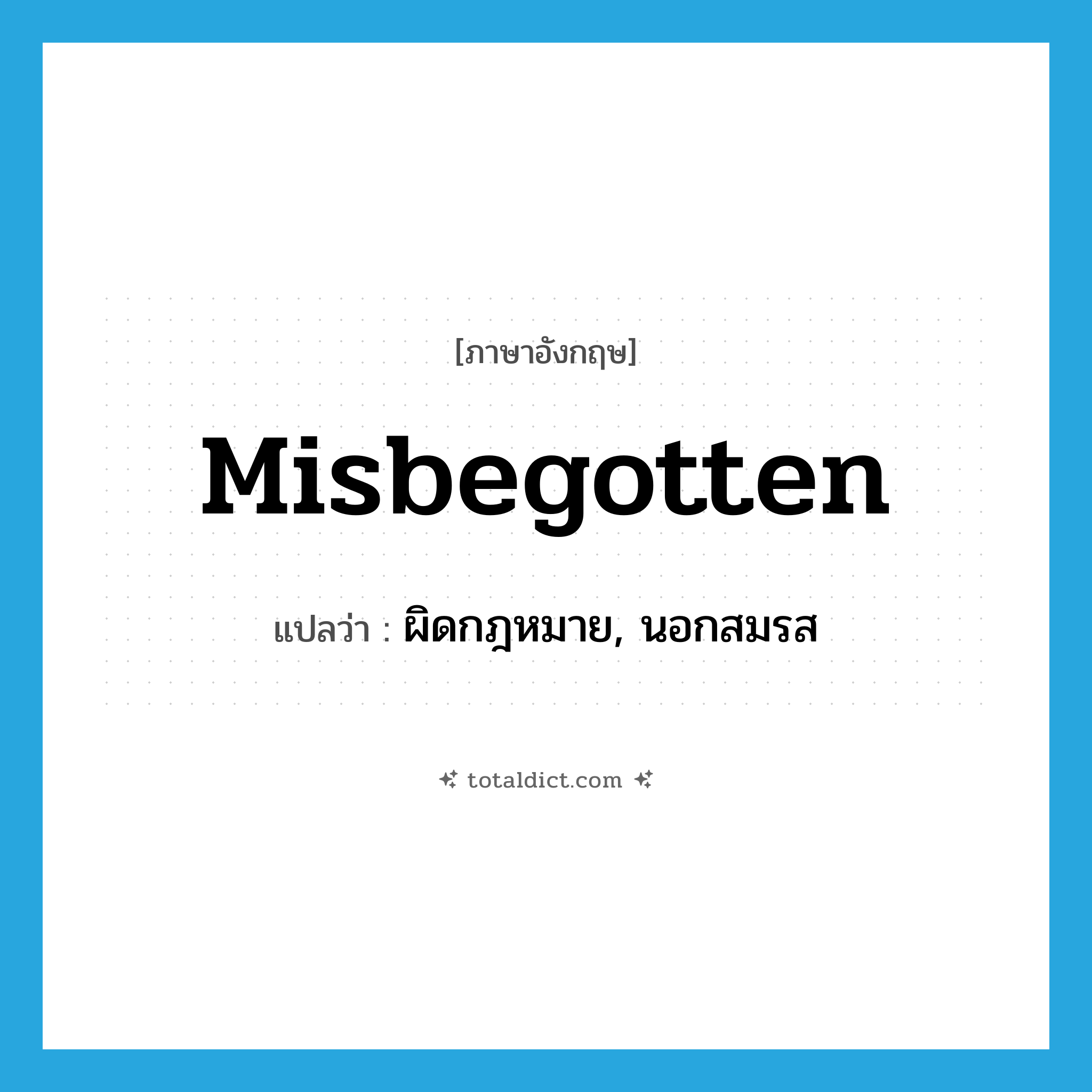 misbegotten แปลว่า?, คำศัพท์ภาษาอังกฤษ misbegotten แปลว่า ผิดกฎหมาย, นอกสมรส ประเภท ADJ หมวด ADJ