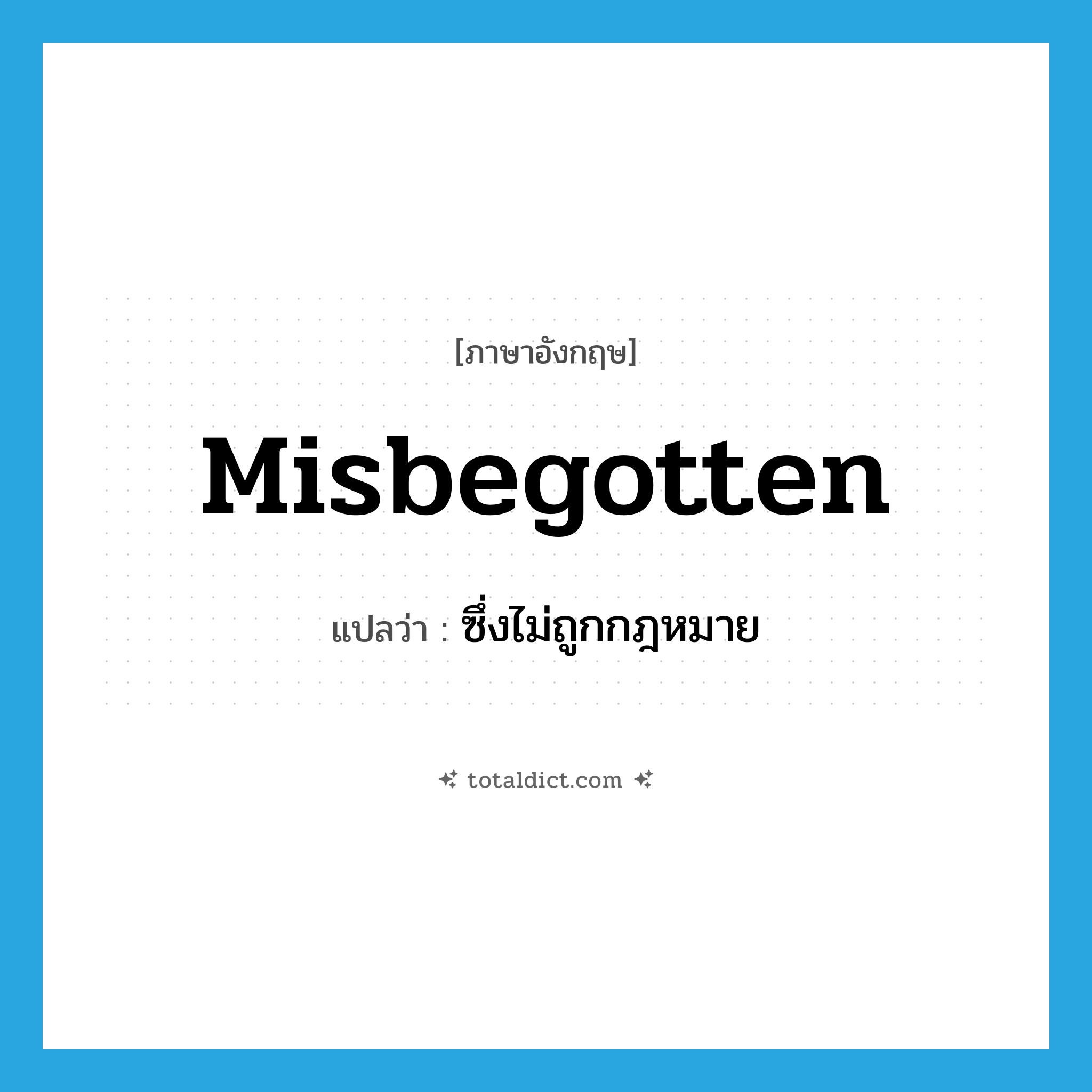 misbegotten แปลว่า?, คำศัพท์ภาษาอังกฤษ misbegotten แปลว่า ซึ่งไม่ถูกกฎหมาย ประเภท ADJ หมวด ADJ