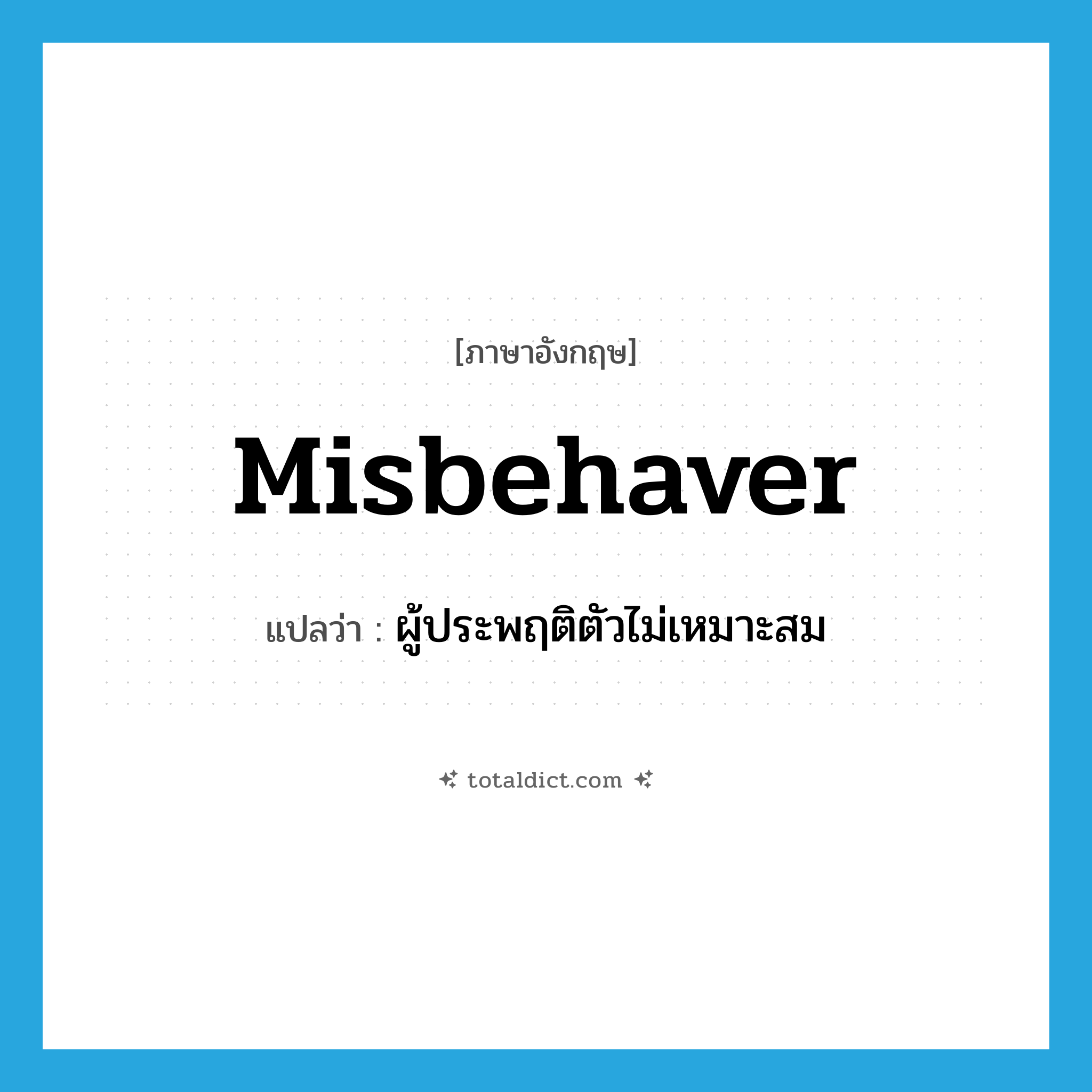 misbehaver แปลว่า?, คำศัพท์ภาษาอังกฤษ misbehaver แปลว่า ผู้ประพฤติตัวไม่เหมาะสม ประเภท N หมวด N