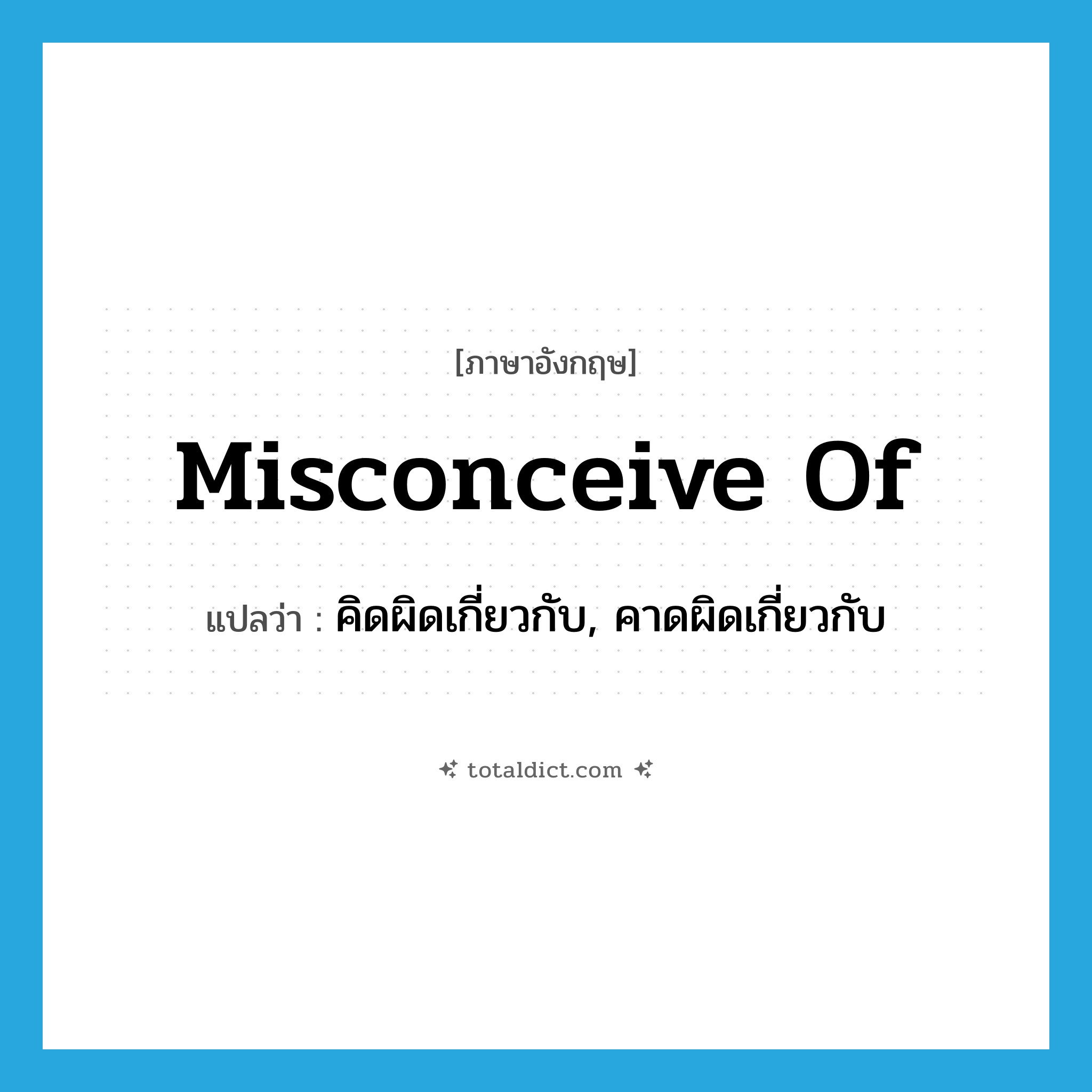 misconceive of แปลว่า?, คำศัพท์ภาษาอังกฤษ misconceive of แปลว่า คิดผิดเกี่ยวกับ, คาดผิดเกี่ยวกับ ประเภท PHRV หมวด PHRV