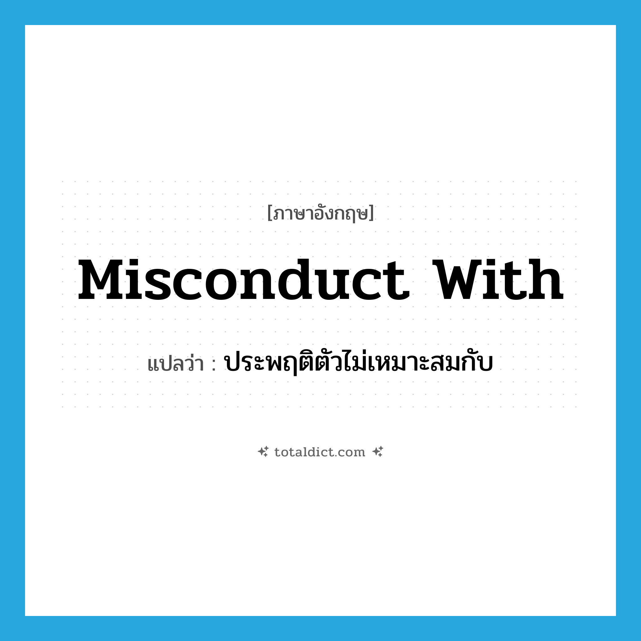 misconduct with แปลว่า?, คำศัพท์ภาษาอังกฤษ misconduct with แปลว่า ประพฤติตัวไม่เหมาะสมกับ ประเภท PHRV หมวด PHRV