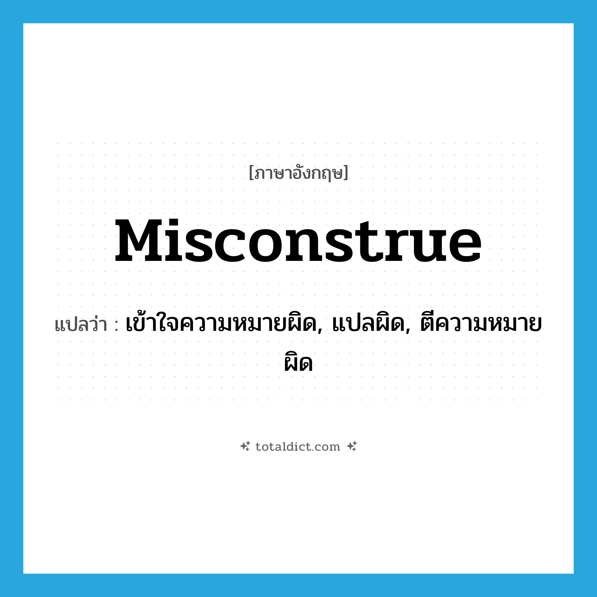 misconstrue แปลว่า?, คำศัพท์ภาษาอังกฤษ misconstrue แปลว่า เข้าใจความหมายผิด, แปลผิด, ตีความหมายผิด ประเภท VT หมวด VT