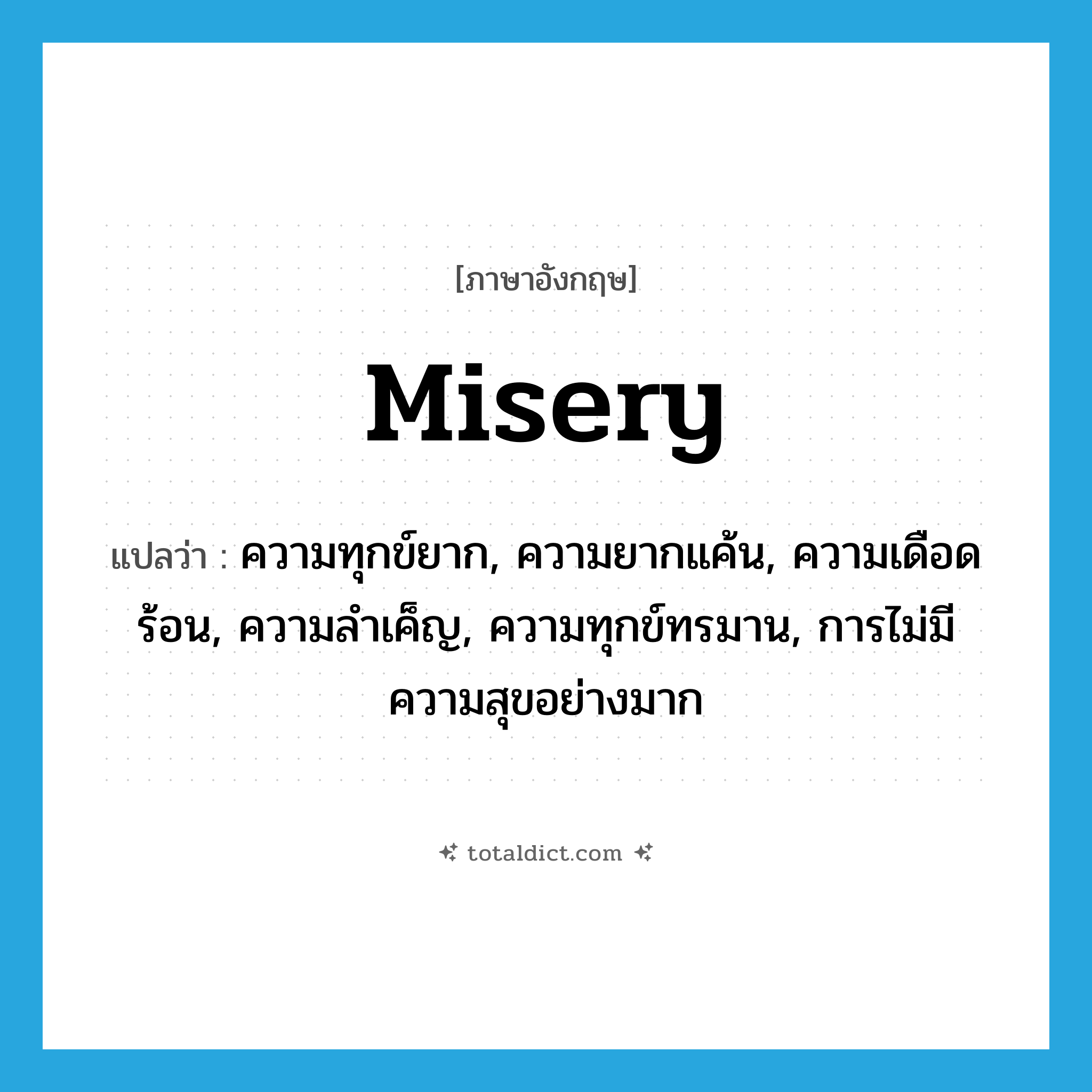 misery แปลว่า?, คำศัพท์ภาษาอังกฤษ misery แปลว่า ความทุกข์ยาก, ความยากแค้น, ความเดือดร้อน, ความลำเค็ญ, ความทุกข์ทรมาน, การไม่มีความสุขอย่างมาก ประเภท N หมวด N
