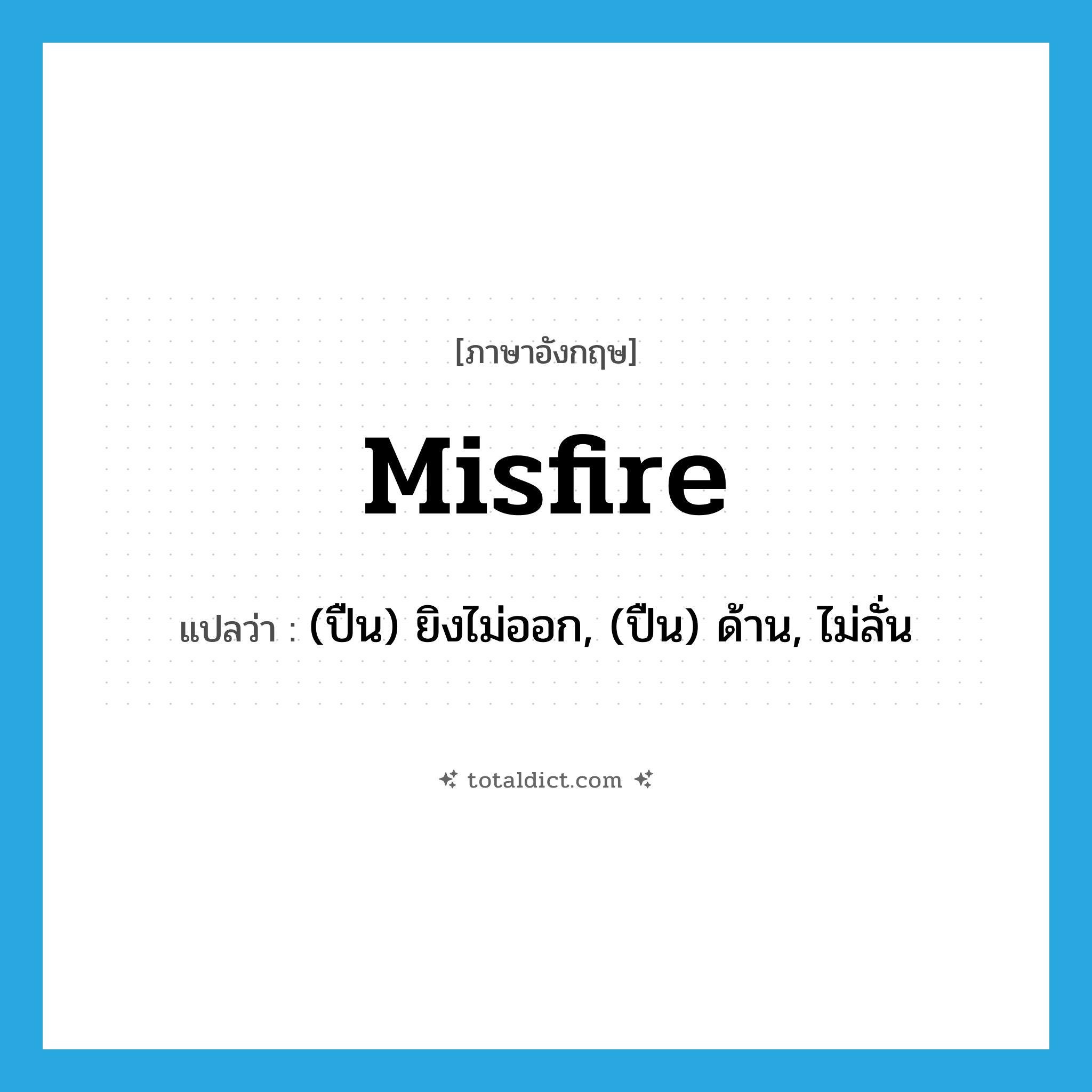 misfire แปลว่า?, คำศัพท์ภาษาอังกฤษ misfire แปลว่า (ปืน) ยิงไม่ออก, (ปืน) ด้าน, ไม่ลั่น ประเภท VI หมวด VI