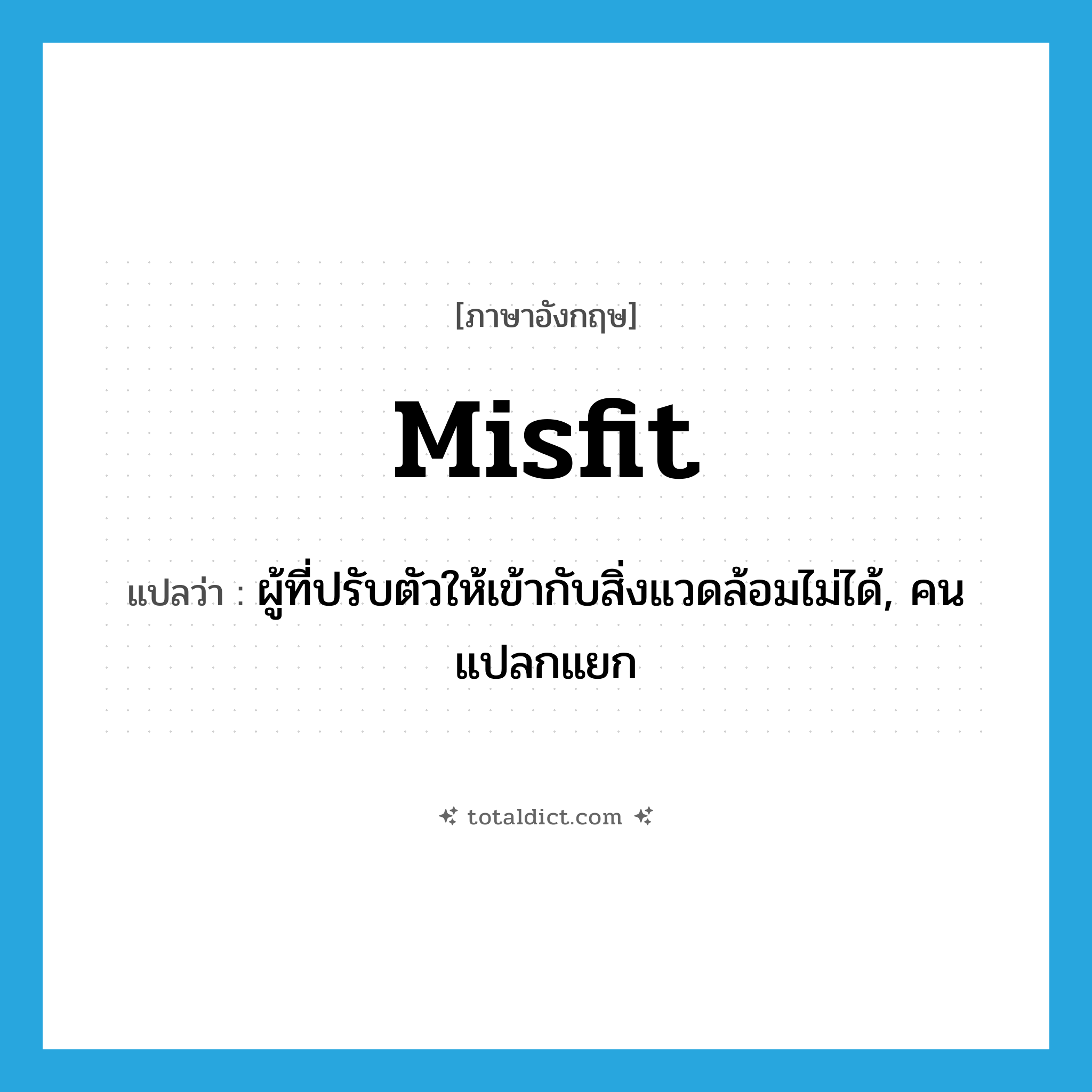 misfit แปลว่า?, คำศัพท์ภาษาอังกฤษ misfit แปลว่า ผู้ที่ปรับตัวให้เข้ากับสิ่งแวดล้อมไม่ได้, คนแปลกแยก ประเภท N หมวด N
