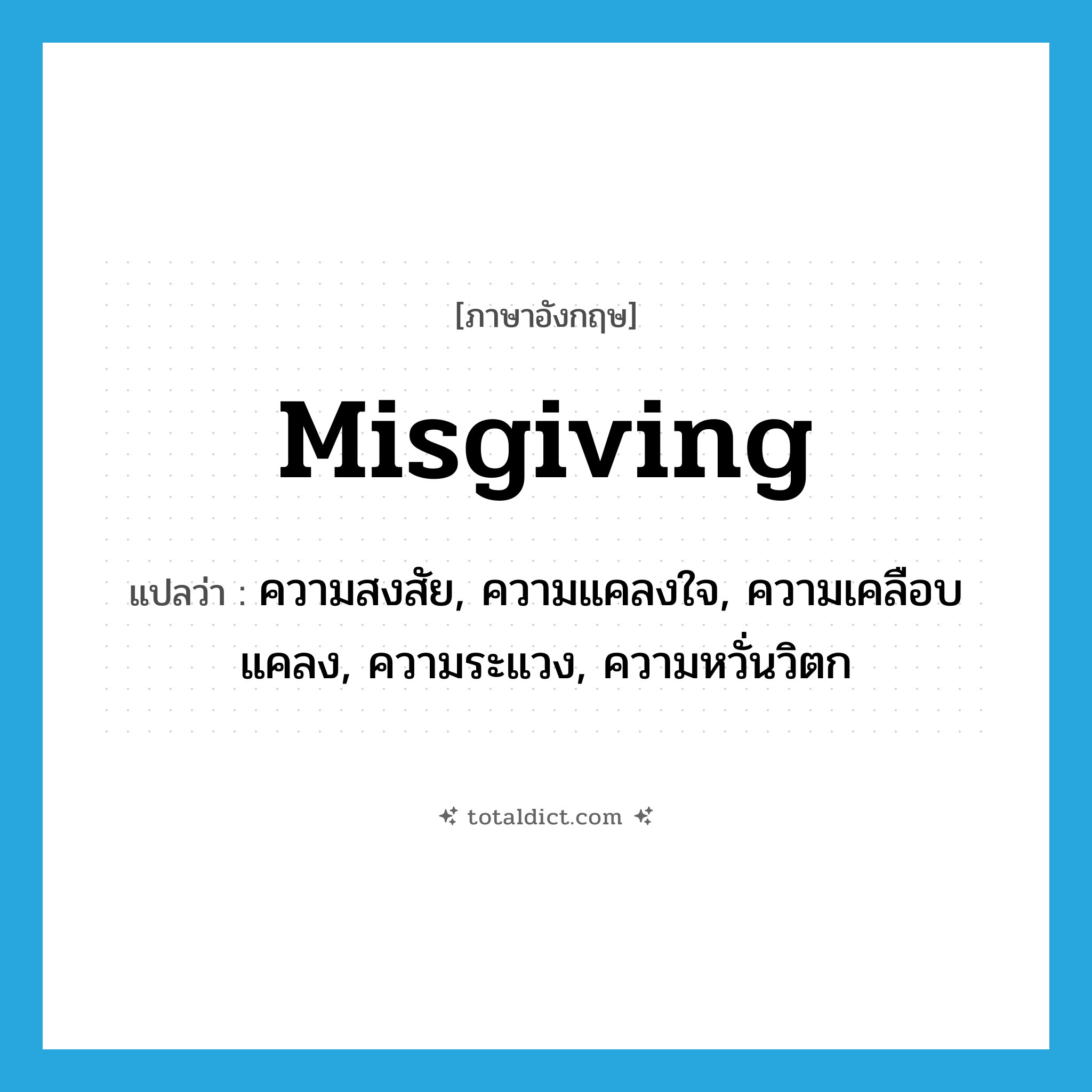 misgiving แปลว่า?, คำศัพท์ภาษาอังกฤษ misgiving แปลว่า ความสงสัย, ความแคลงใจ, ความเคลือบแคลง, ความระแวง, ความหวั่นวิตก ประเภท N หมวด N