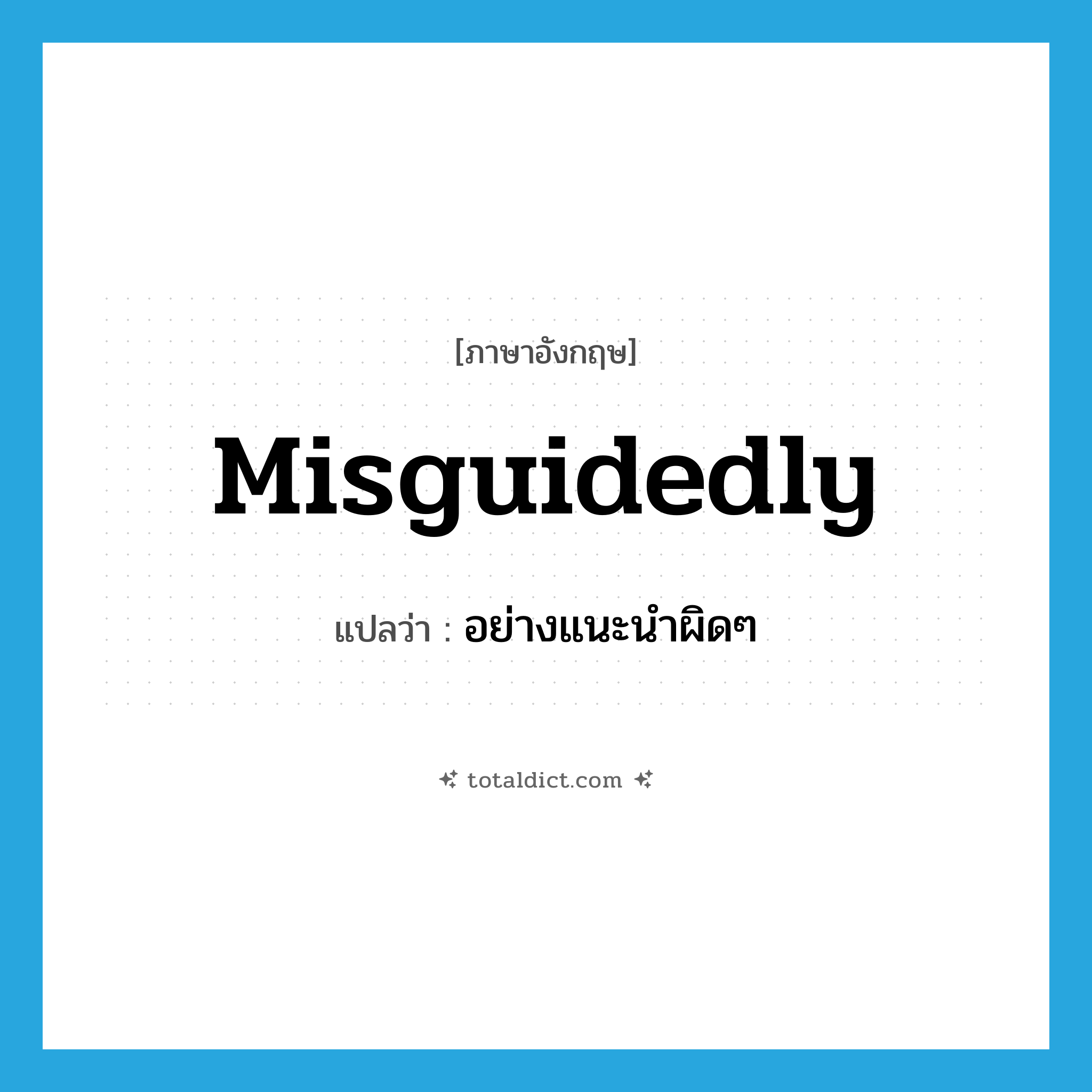 misguidedly แปลว่า?, คำศัพท์ภาษาอังกฤษ misguidedly แปลว่า อย่างแนะนำผิดๆ ประเภท ADV หมวด ADV