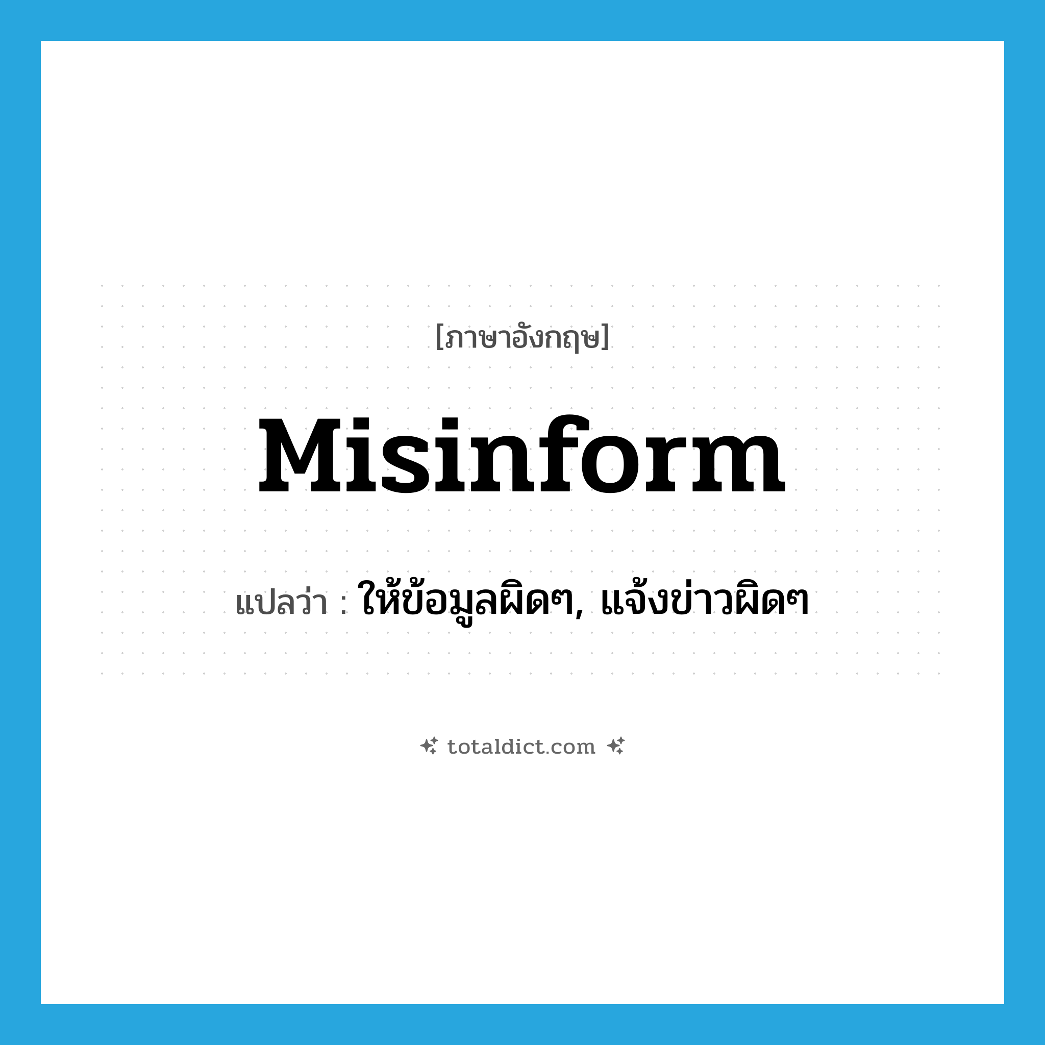 misinform แปลว่า?, คำศัพท์ภาษาอังกฤษ misinform แปลว่า ให้ข้อมูลผิดๆ, แจ้งข่าวผิดๆ ประเภท VT หมวด VT