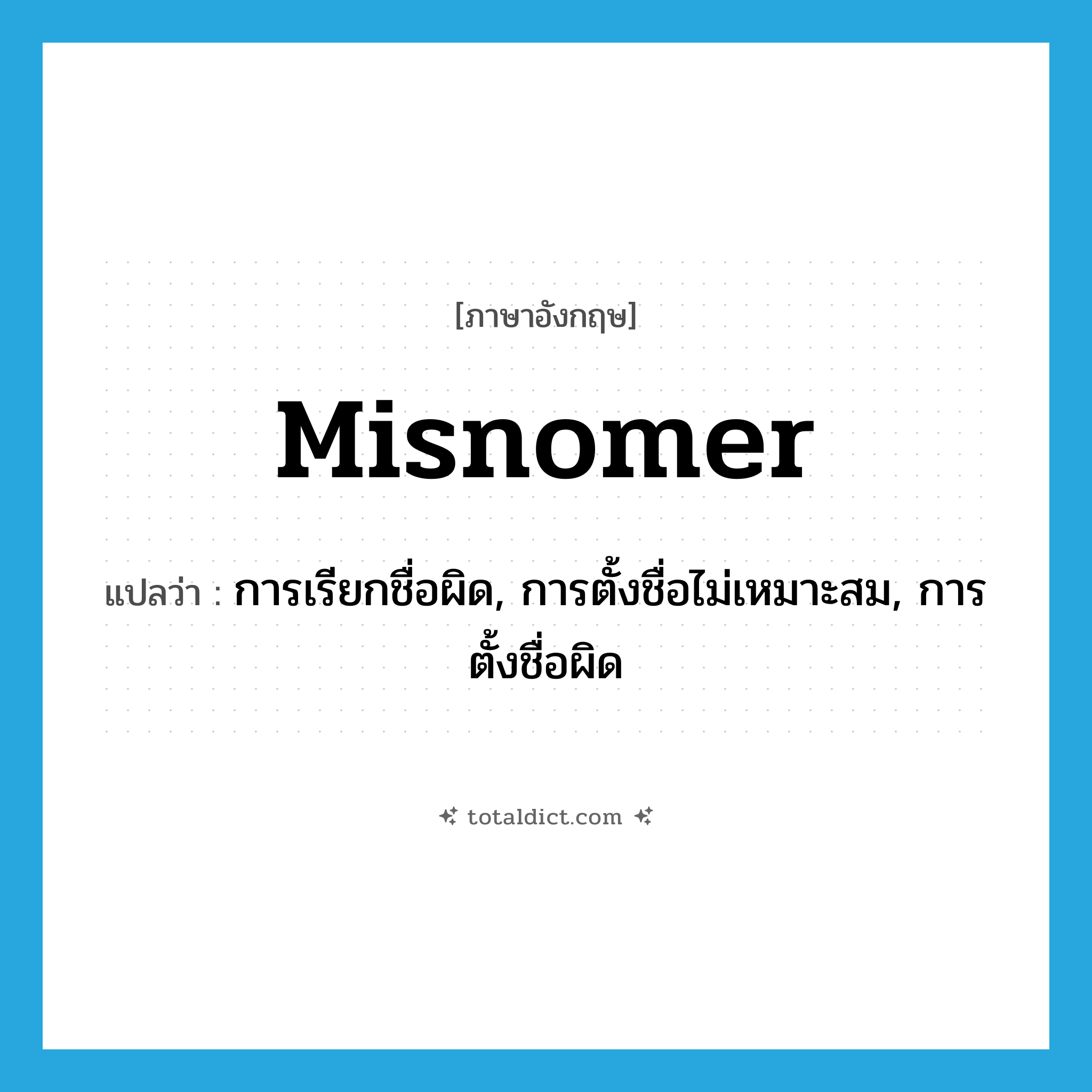 misnomer แปลว่า?, คำศัพท์ภาษาอังกฤษ misnomer แปลว่า การเรียกชื่อผิด, การตั้งชื่อไม่เหมาะสม, การตั้งชื่อผิด ประเภท N หมวด N