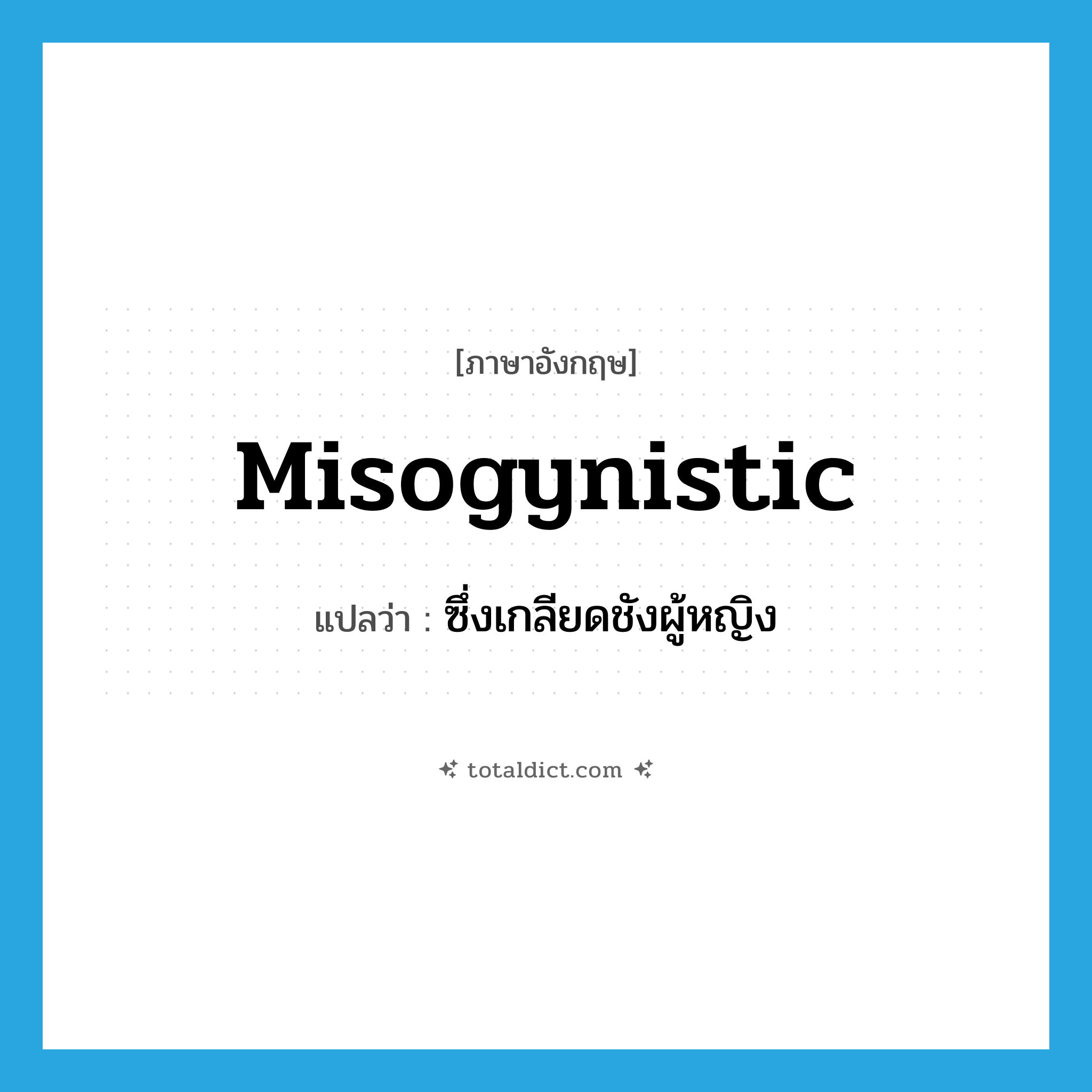 misogynistic แปลว่า?, คำศัพท์ภาษาอังกฤษ misogynistic แปลว่า ซึ่งเกลียดชังผู้หญิง ประเภท ADJ หมวด ADJ