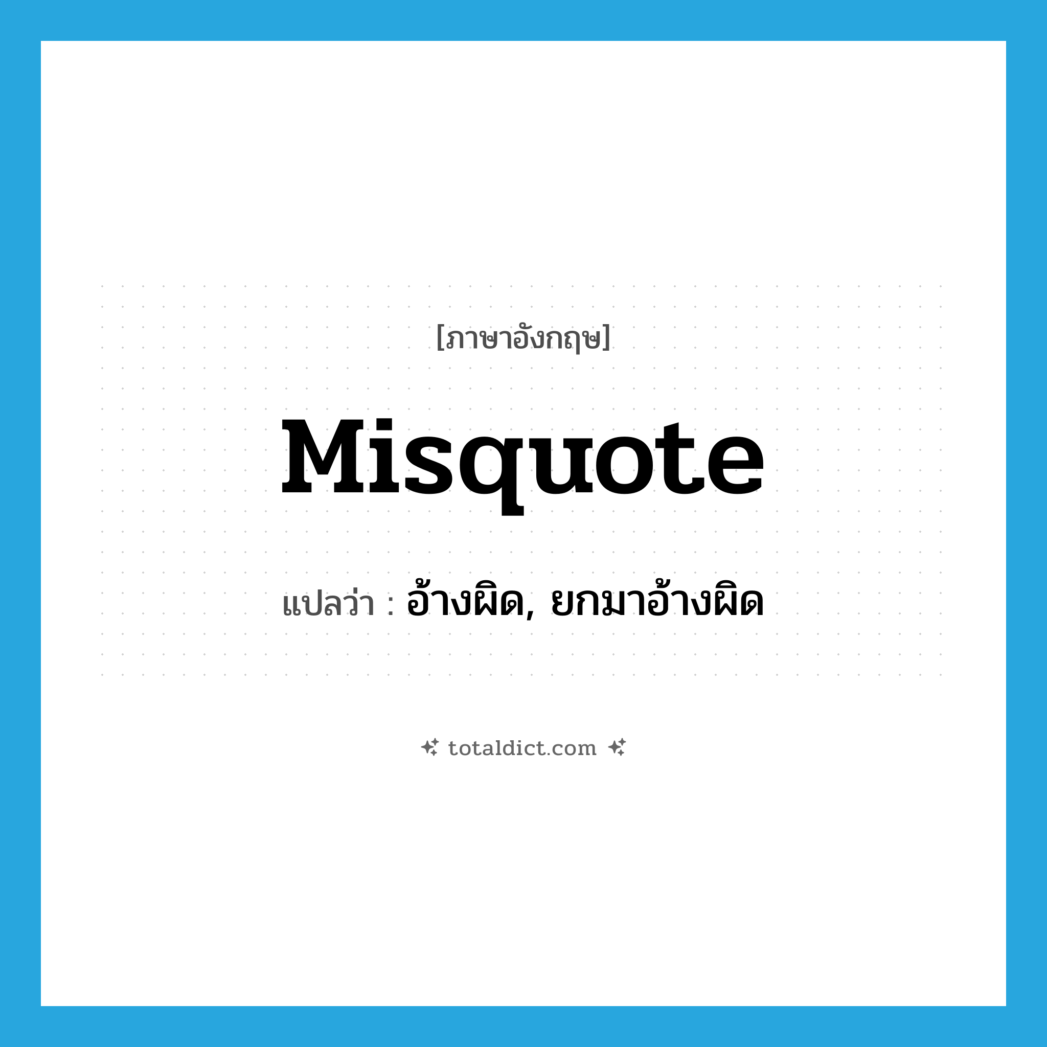 misquote แปลว่า?, คำศัพท์ภาษาอังกฤษ misquote แปลว่า อ้างผิด, ยกมาอ้างผิด ประเภท VT หมวด VT