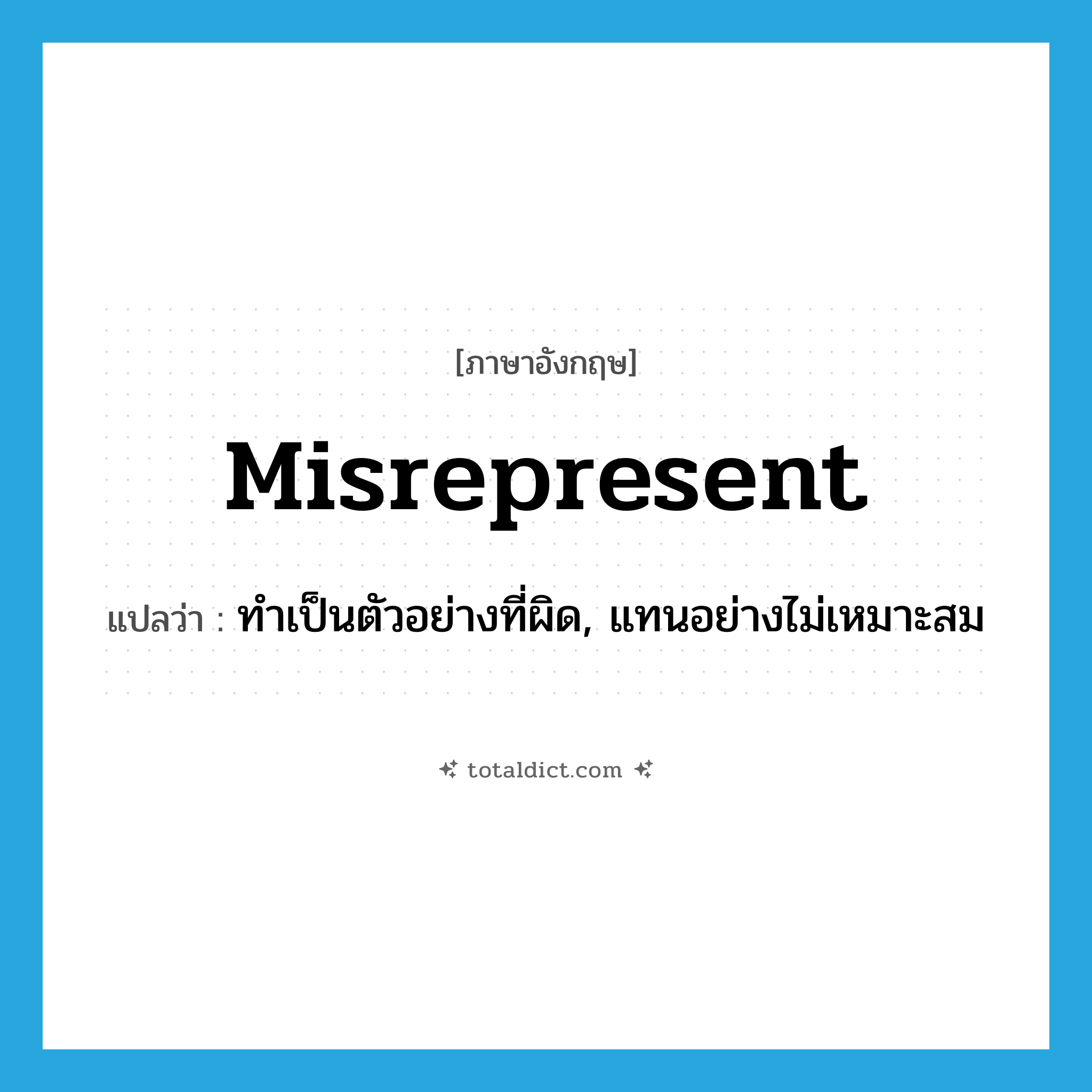 misrepresent แปลว่า?, คำศัพท์ภาษาอังกฤษ misrepresent แปลว่า ทำเป็นตัวอย่างที่ผิด, แทนอย่างไม่เหมาะสม ประเภท VT หมวด VT
