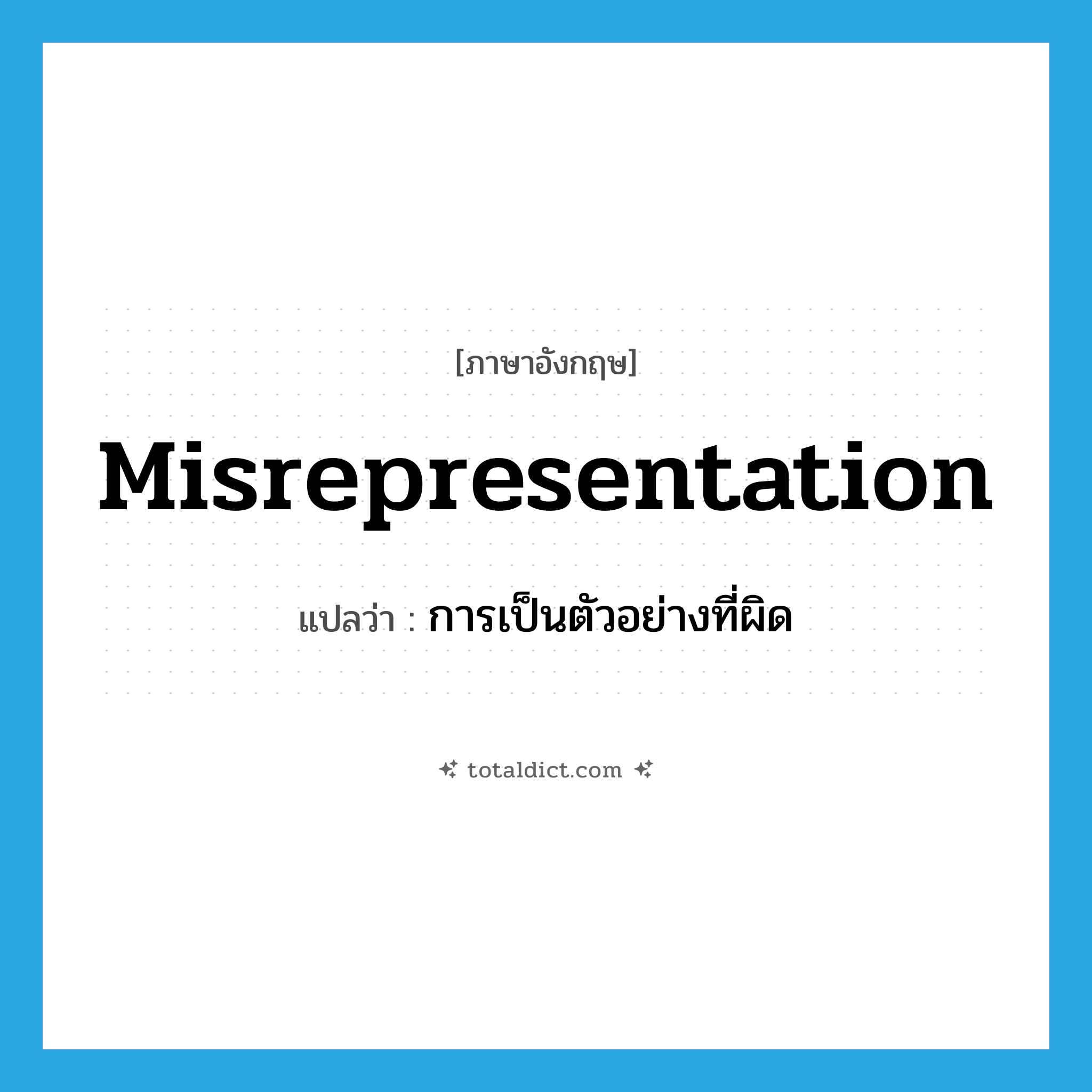 misrepresentation แปลว่า?, คำศัพท์ภาษาอังกฤษ misrepresentation แปลว่า การเป็นตัวอย่างที่ผิด ประเภท N หมวด N