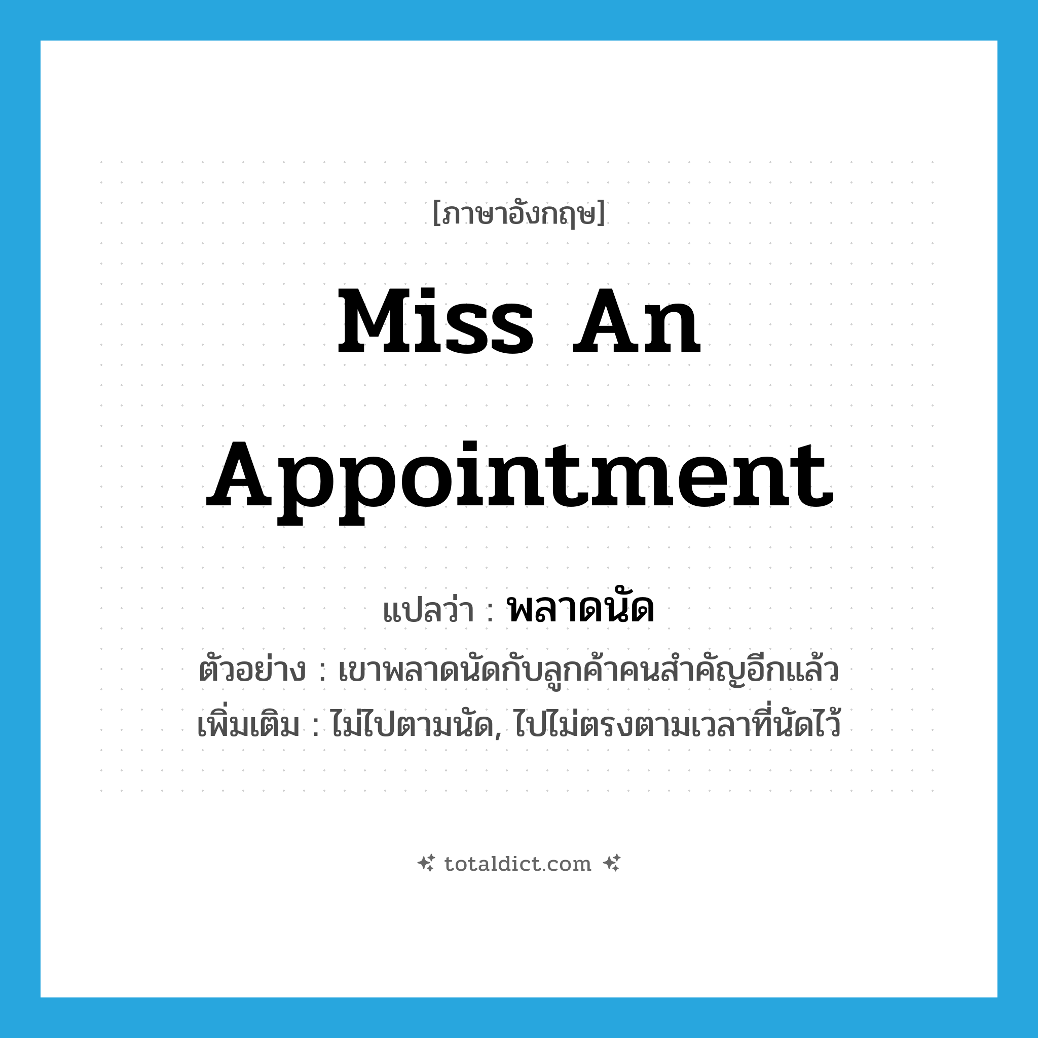 miss an appointment แปลว่า?, คำศัพท์ภาษาอังกฤษ miss an appointment แปลว่า พลาดนัด ประเภท V ตัวอย่าง เขาพลาดนัดกับลูกค้าคนสำคัญอีกแล้ว เพิ่มเติม ไม่ไปตามนัด, ไปไม่ตรงตามเวลาที่นัดไว้ หมวด V