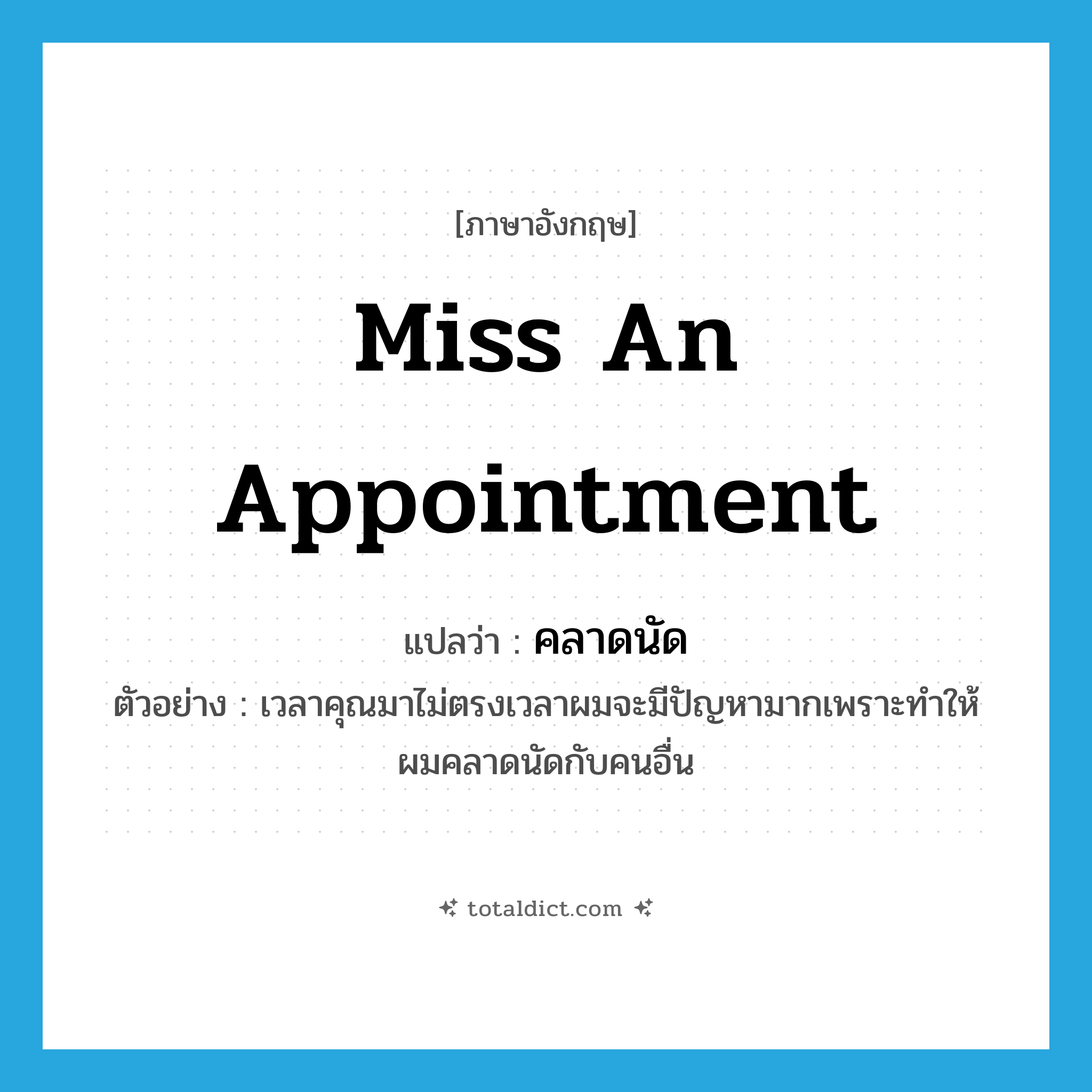 miss an appointment แปลว่า?, คำศัพท์ภาษาอังกฤษ miss an appointment แปลว่า คลาดนัด ประเภท V ตัวอย่าง เวลาคุณมาไม่ตรงเวลาผมจะมีปัญหามากเพราะทำให้ผมคลาดนัดกับคนอื่น หมวด V