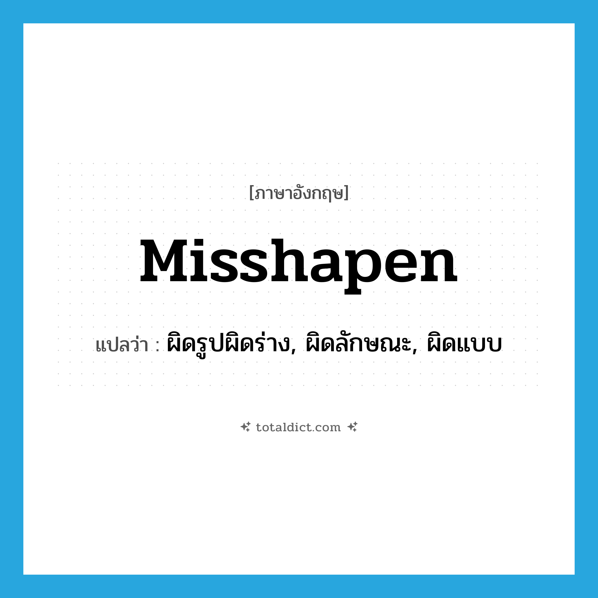 misshapen แปลว่า?, คำศัพท์ภาษาอังกฤษ misshapen แปลว่า ผิดรูปผิดร่าง, ผิดลักษณะ, ผิดแบบ ประเภท ADJ หมวด ADJ