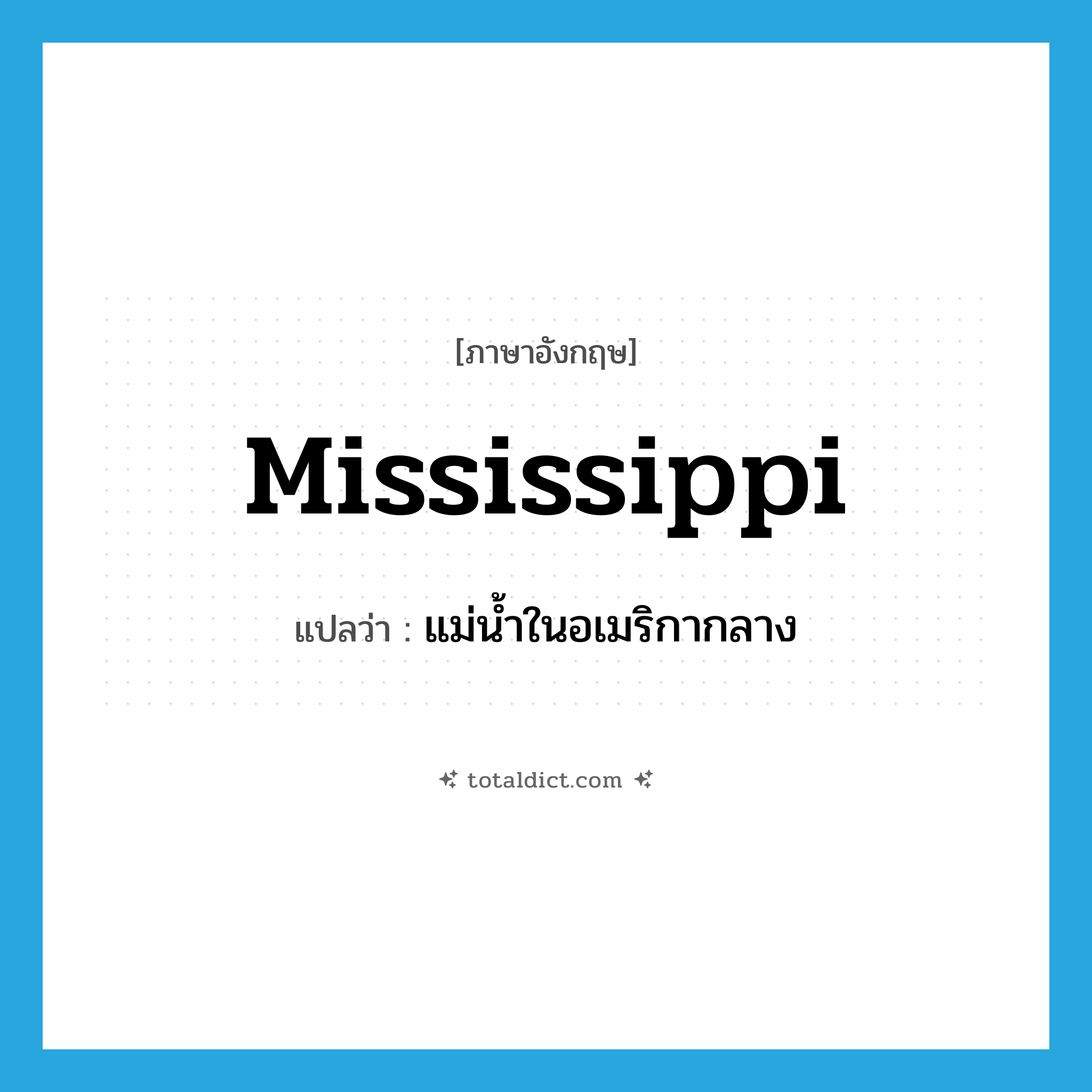 Mississippi แปลว่า?, คำศัพท์ภาษาอังกฤษ Mississippi แปลว่า แม่น้ำในอเมริกากลาง ประเภท N หมวด N