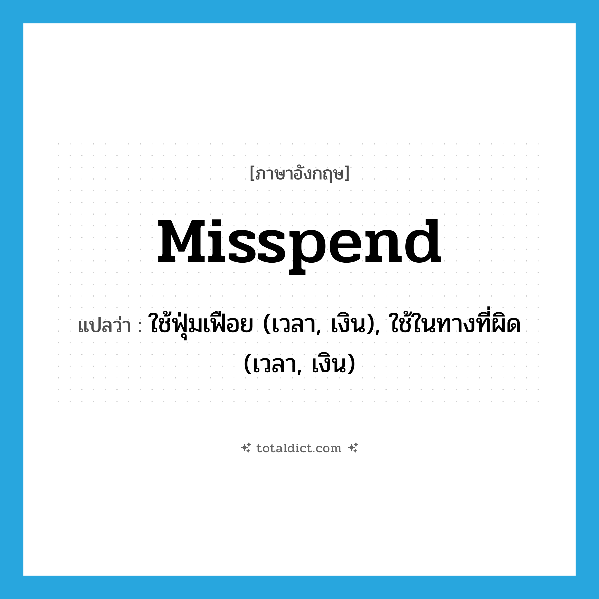 misspend แปลว่า?, คำศัพท์ภาษาอังกฤษ misspend แปลว่า ใช้ฟุ่มเฟือย (เวลา, เงิน), ใช้ในทางที่ผิด (เวลา, เงิน) ประเภท VT หมวด VT