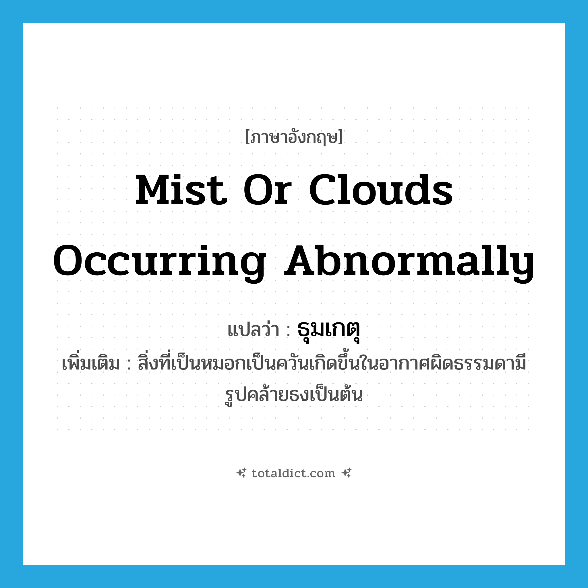 mist or clouds occurring abnormally แปลว่า?, คำศัพท์ภาษาอังกฤษ mist or clouds occurring abnormally แปลว่า ธุมเกตุ ประเภท N เพิ่มเติม สิ่งที่เป็นหมอกเป็นควันเกิดขึ้นในอากาศผิดธรรมดามีรูปคล้ายธงเป็นต้น หมวด N