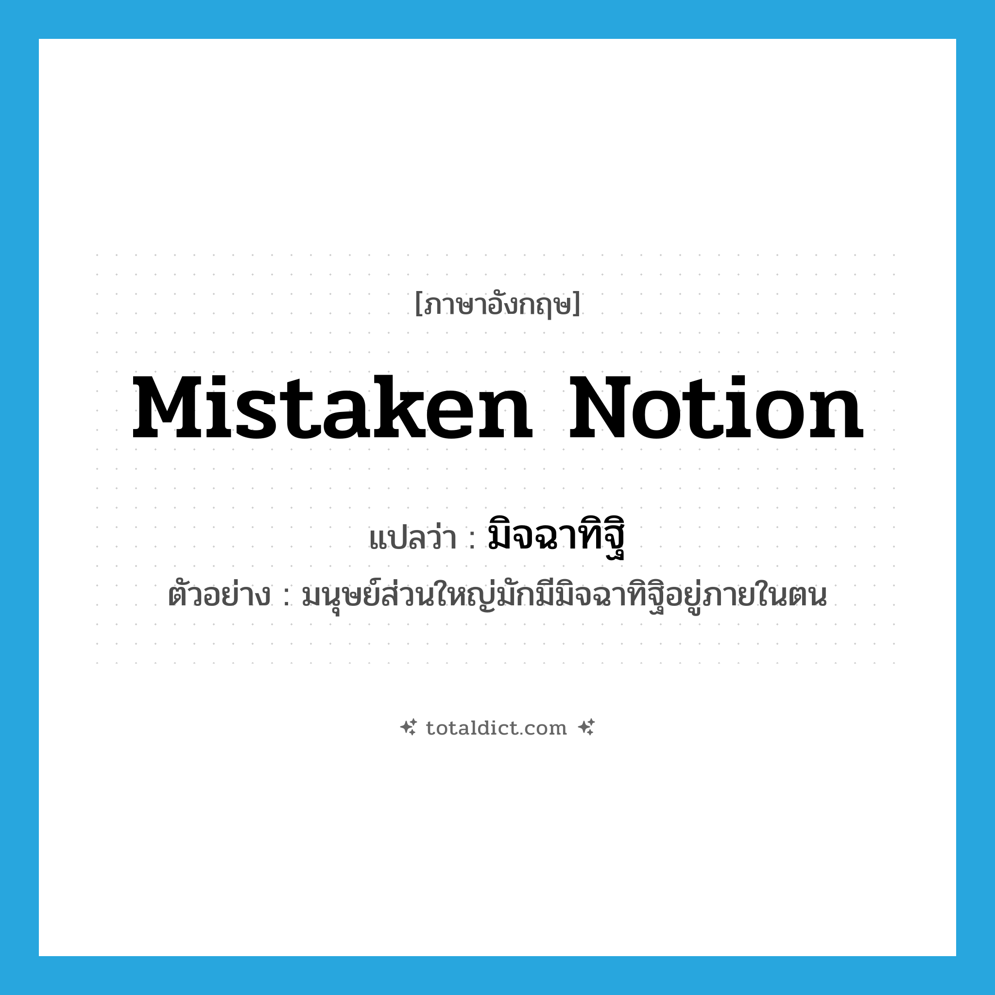 mistaken notion แปลว่า?, คำศัพท์ภาษาอังกฤษ mistaken notion แปลว่า มิจฉาทิฐิ ประเภท N ตัวอย่าง มนุษย์ส่วนใหญ่มักมีมิจฉาทิฐิอยู่ภายในตน หมวด N