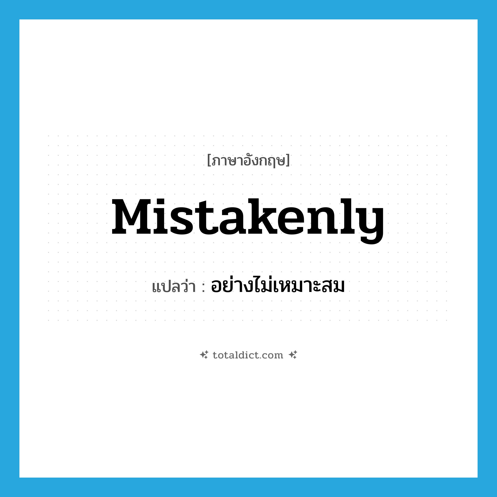 อย่างไม่เหมาะสม ภาษาอังกฤษ?, คำศัพท์ภาษาอังกฤษ อย่างไม่เหมาะสม แปลว่า mistakenly ประเภท ADV หมวด ADV