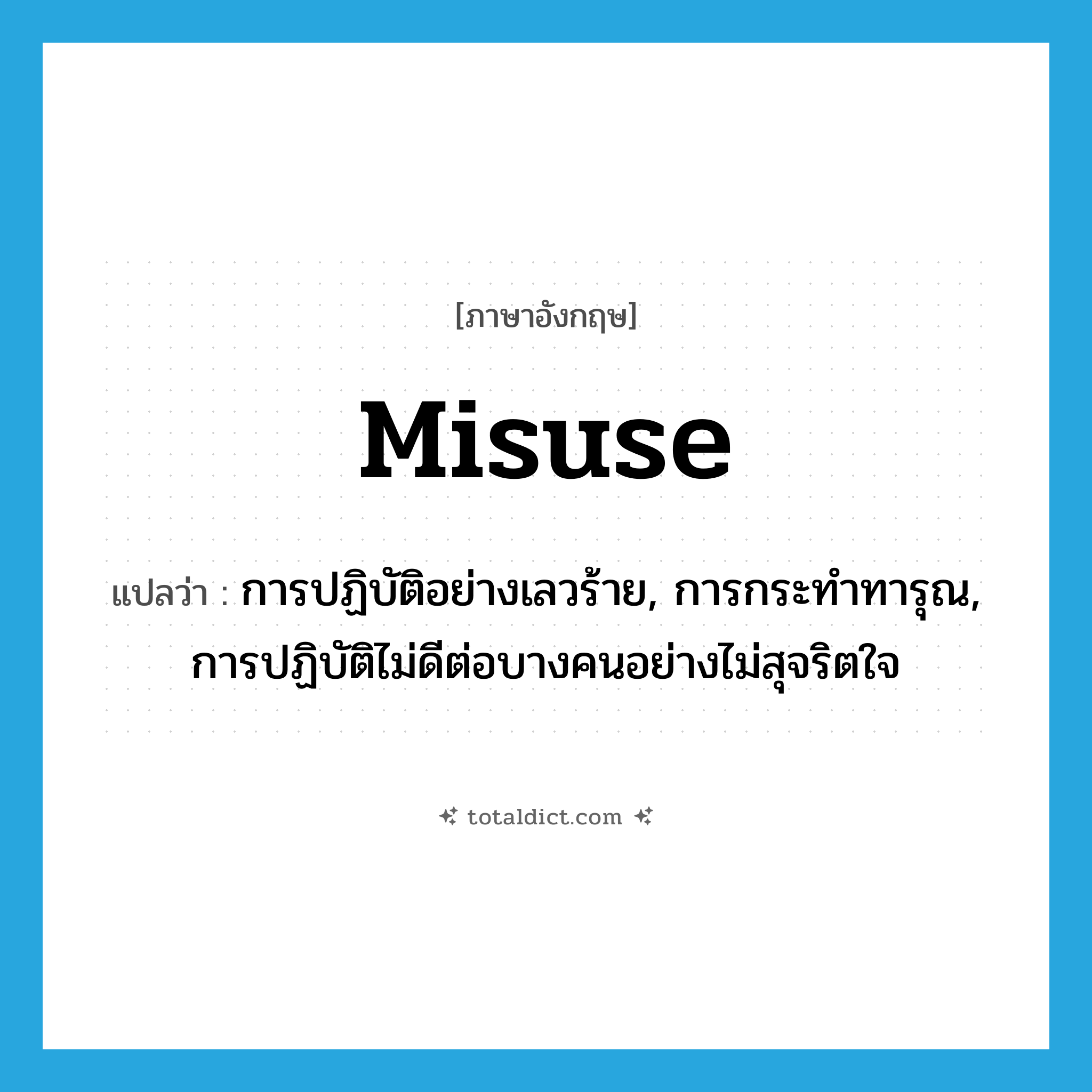 misuse แปลว่า?, คำศัพท์ภาษาอังกฤษ misuse แปลว่า การปฏิบัติอย่างเลวร้าย, การกระทำทารุณ, การปฏิบัติไม่ดีต่อบางคนอย่างไม่สุจริตใจ ประเภท N หมวด N