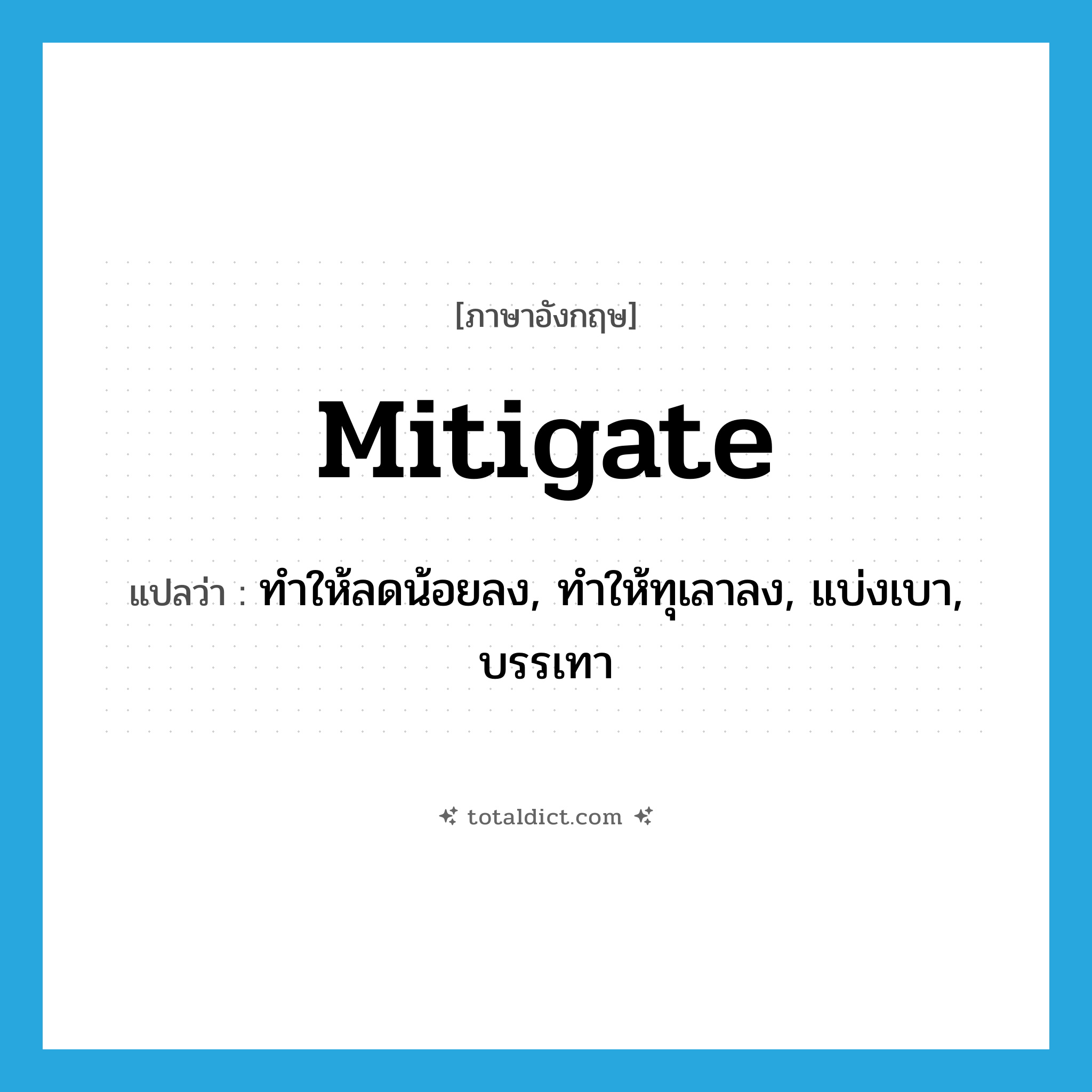 mitigate แปลว่า?, คำศัพท์ภาษาอังกฤษ mitigate แปลว่า ทำให้ลดน้อยลง, ทำให้ทุเลาลง, แบ่งเบา, บรรเทา ประเภท VT หมวด VT