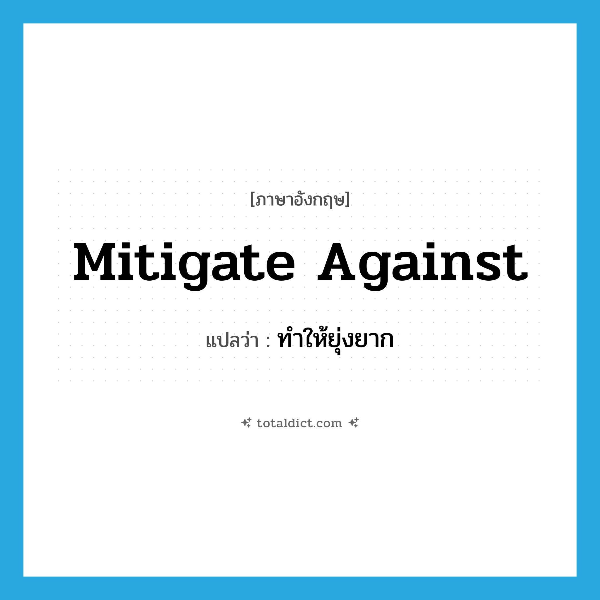 ทำให้ยุ่งยาก ภาษาอังกฤษ?, คำศัพท์ภาษาอังกฤษ ทำให้ยุ่งยาก แปลว่า mitigate against ประเภท PHRV หมวด PHRV