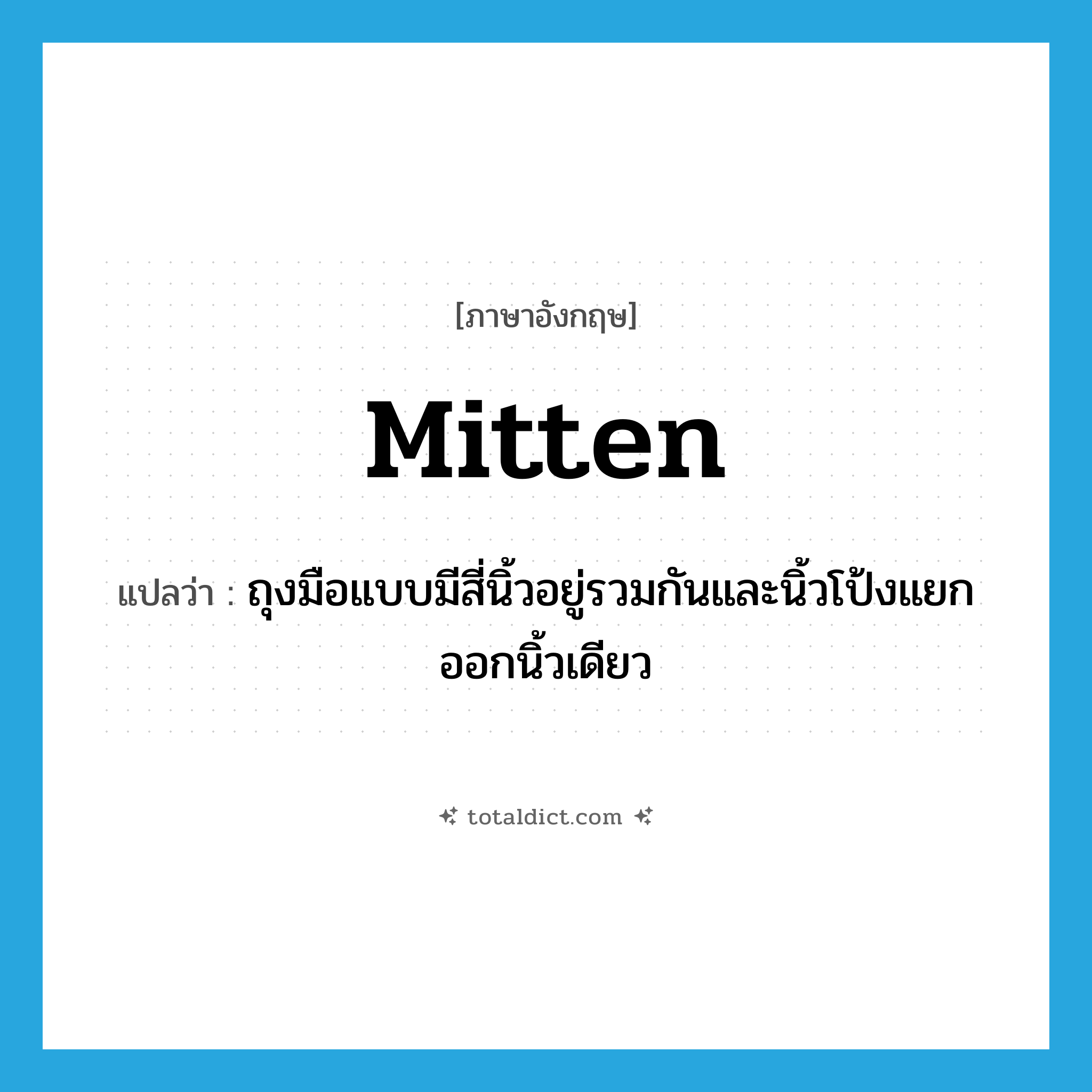 mitten แปลว่า?, คำศัพท์ภาษาอังกฤษ mitten แปลว่า ถุงมือแบบมีสี่นิ้วอยู่รวมกันและนิ้วโป้งแยกออกนิ้วเดียว ประเภท N หมวด N