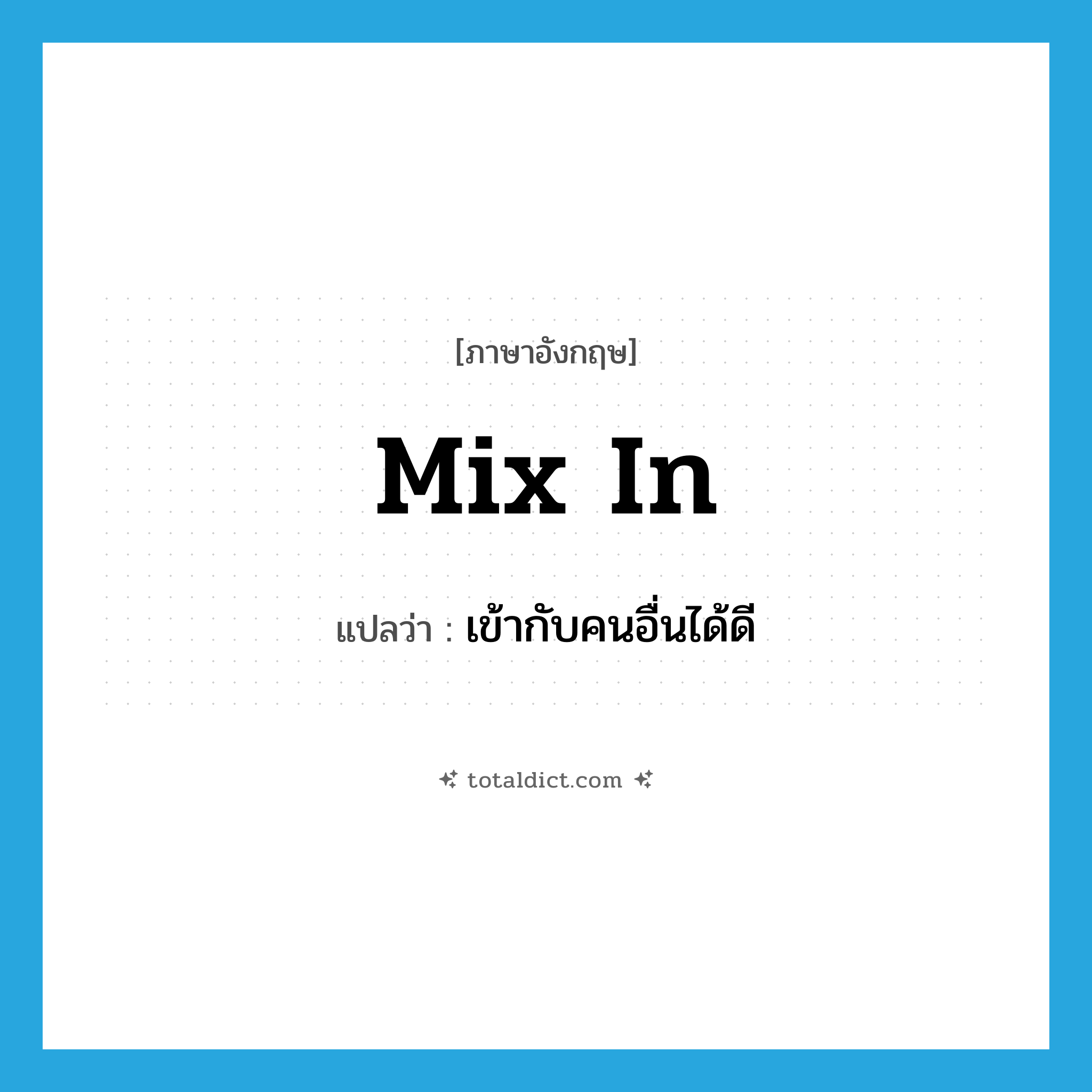 mix in แปลว่า?, คำศัพท์ภาษาอังกฤษ mix in แปลว่า เข้ากับคนอื่นได้ดี ประเภท PHRV หมวด PHRV