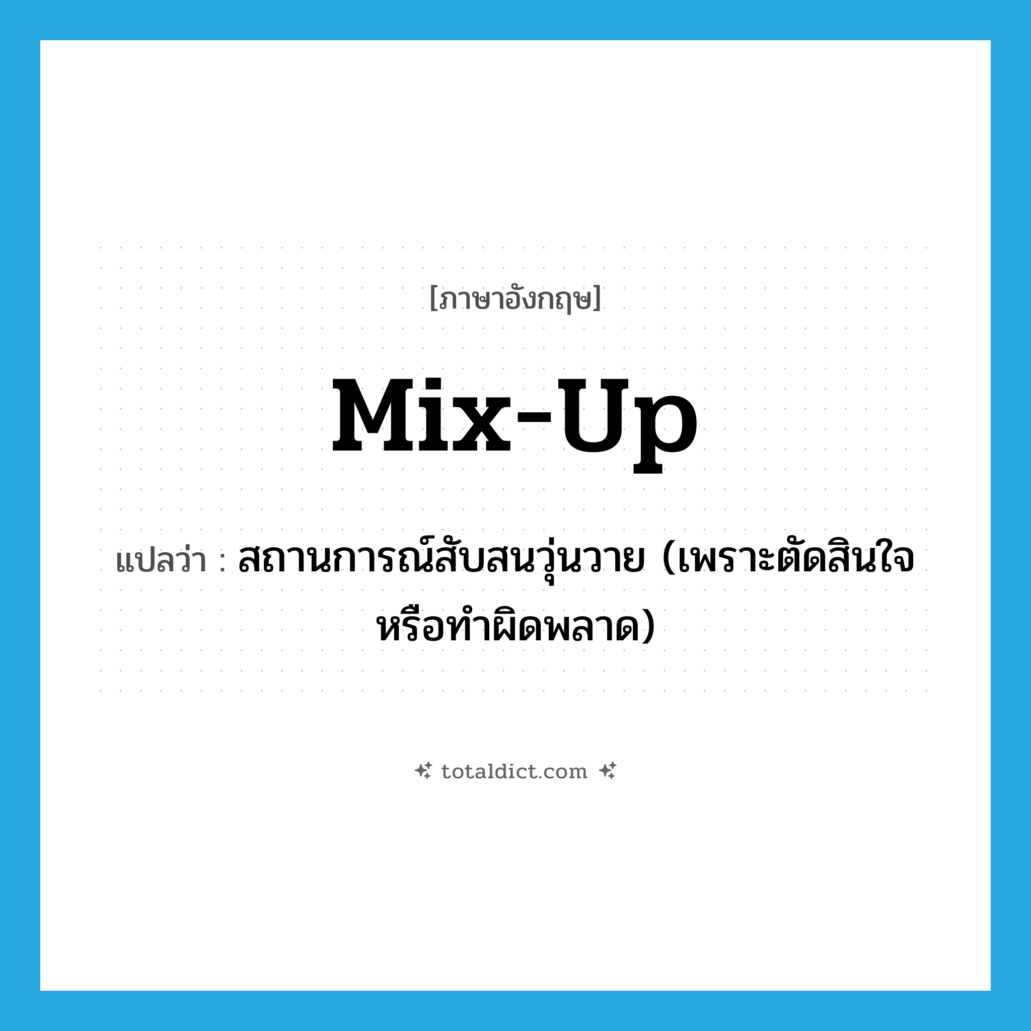 mix up แปลว่า?, คำศัพท์ภาษาอังกฤษ mix-up แปลว่า สถานการณ์สับสนวุ่นวาย (เพราะตัดสินใจหรือทำผิดพลาด) ประเภท N หมวด N