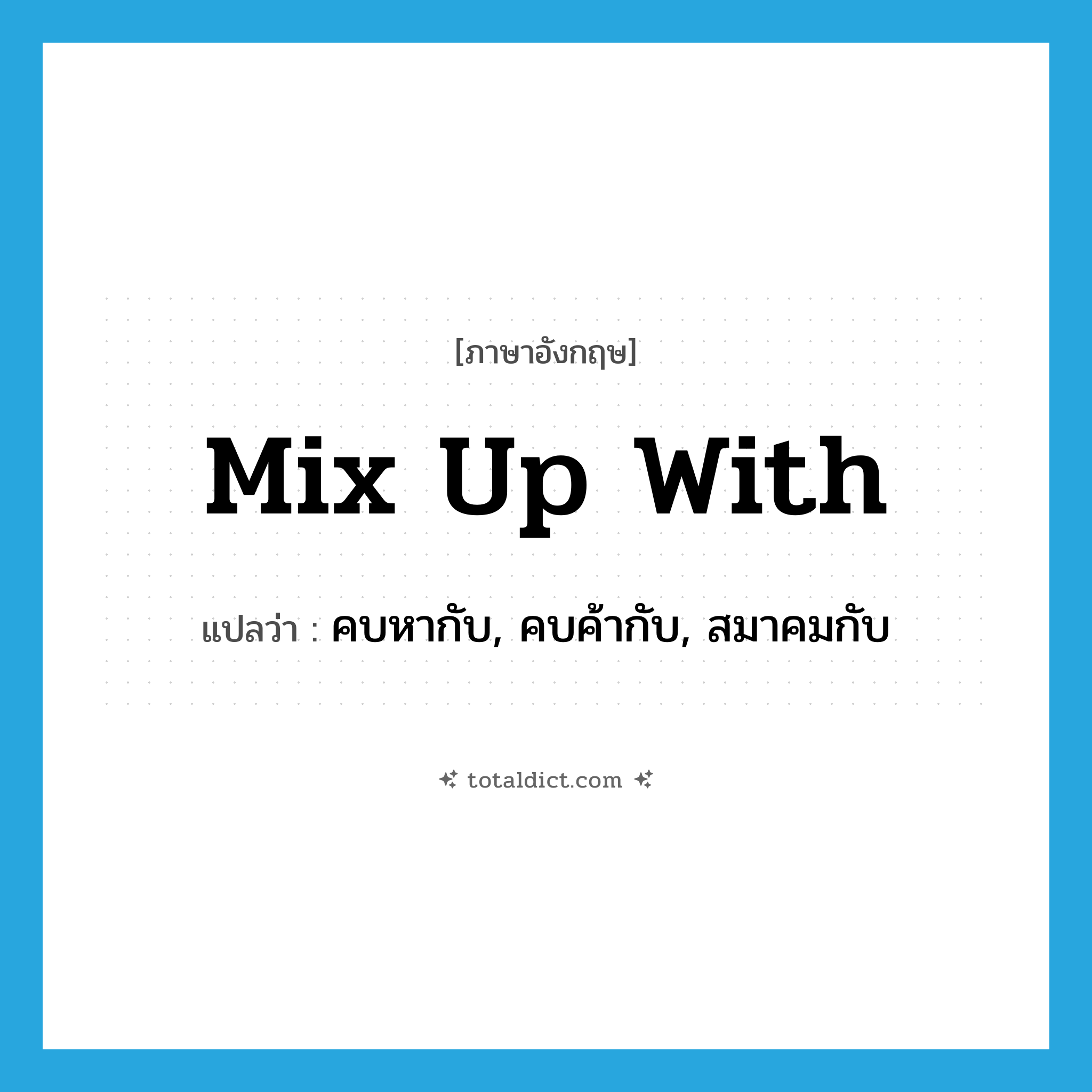 mix up with แปลว่า?, คำศัพท์ภาษาอังกฤษ mix up with แปลว่า คบหากับ, คบค้ากับ, สมาคมกับ ประเภท PHRV หมวด PHRV