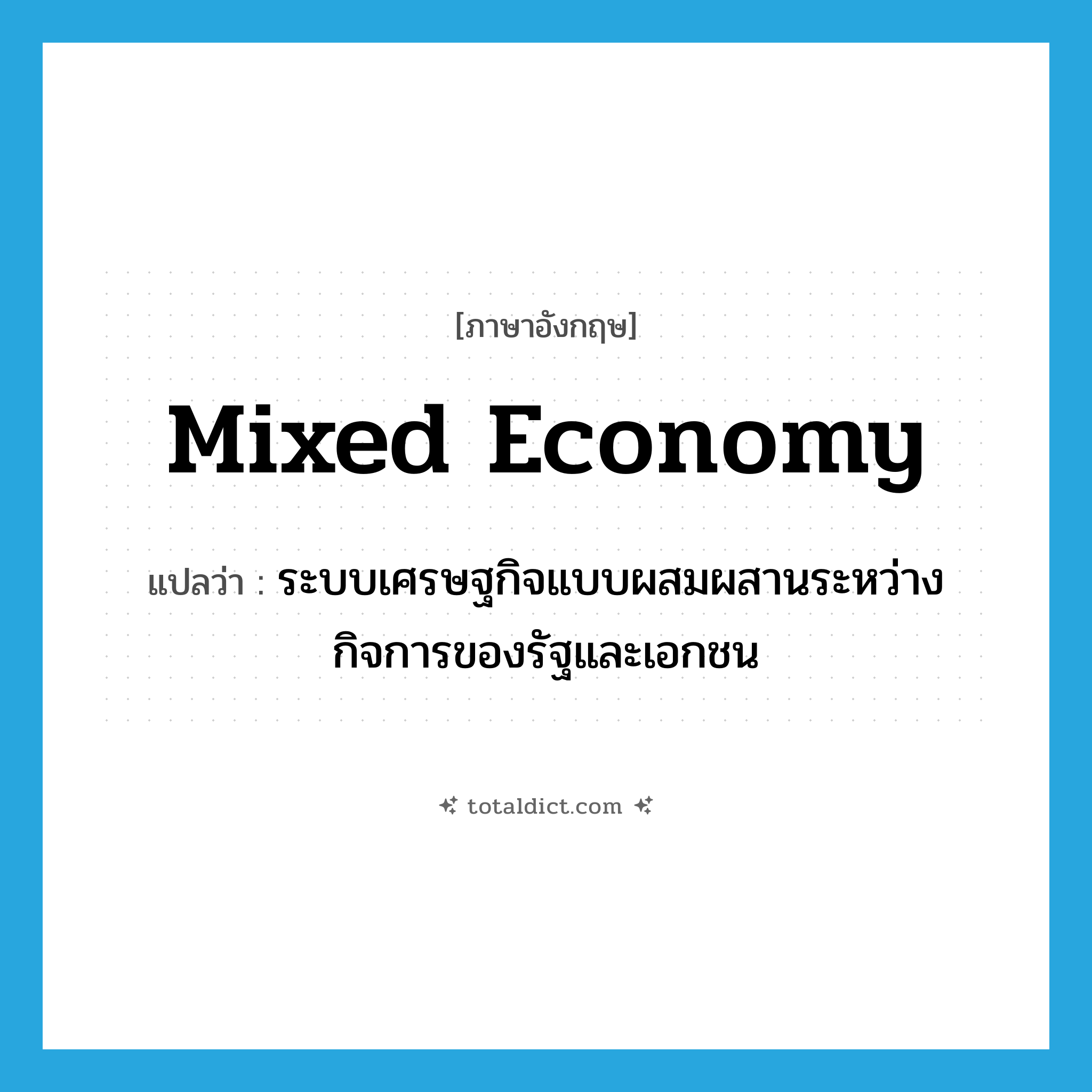 mixed economy แปลว่า?, คำศัพท์ภาษาอังกฤษ mixed economy แปลว่า ระบบเศรษฐกิจแบบผสมผสานระหว่างกิจการของรัฐและเอกชน ประเภท N หมวด N