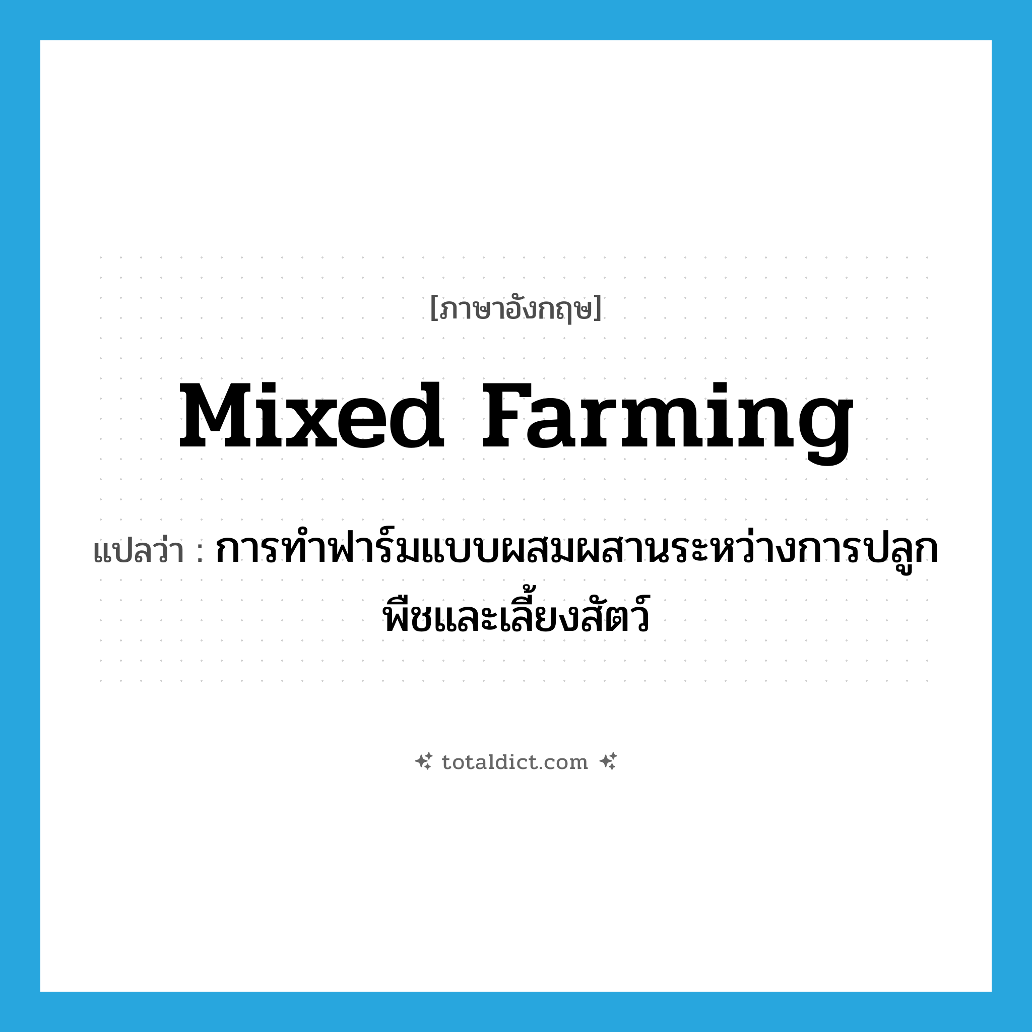 mixed farming แปลว่า?, คำศัพท์ภาษาอังกฤษ mixed farming แปลว่า การทำฟาร์มแบบผสมผสานระหว่างการปลูกพืชและเลี้ยงสัตว์ ประเภท N หมวด N