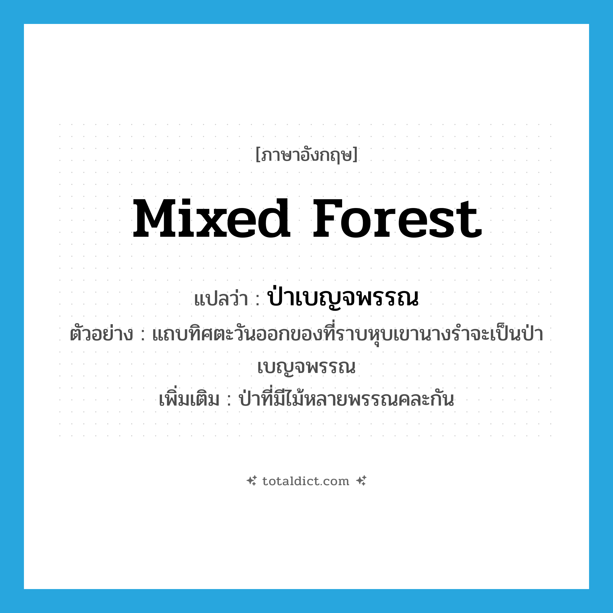 mixed forest แปลว่า?, คำศัพท์ภาษาอังกฤษ mixed forest แปลว่า ป่าเบญจพรรณ ประเภท N ตัวอย่าง แถบทิศตะวันออกของที่ราบหุบเขานางรำจะเป็นป่าเบญจพรรณ เพิ่มเติม ป่าที่มีไม้หลายพรรณคละกัน หมวด N