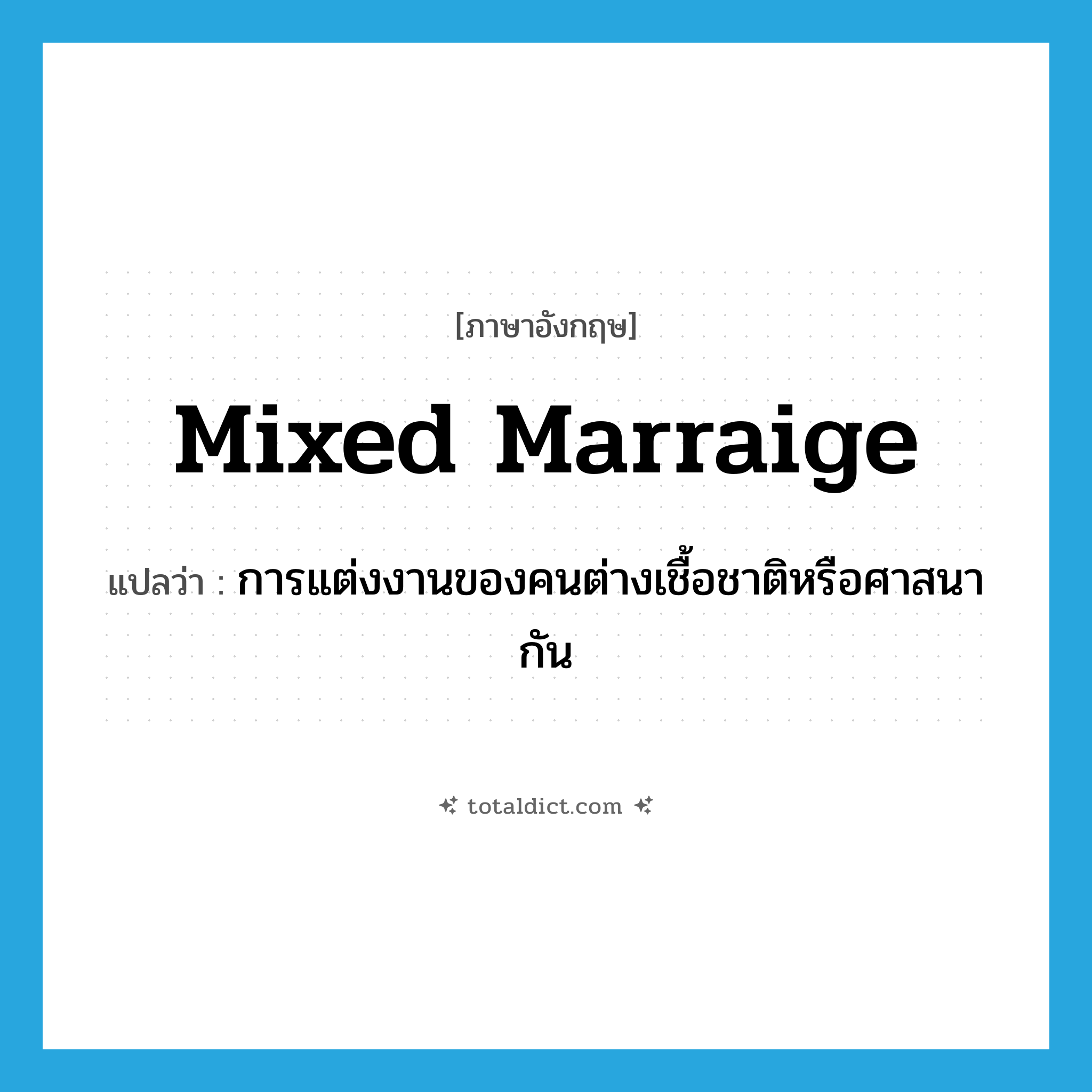 mixed marraige แปลว่า?, คำศัพท์ภาษาอังกฤษ mixed marraige แปลว่า การแต่งงานของคนต่างเชื้อชาติหรือศาสนากัน ประเภท N หมวด N