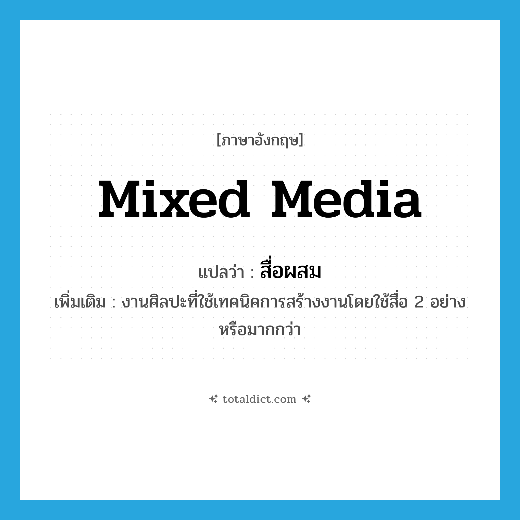 mixed media แปลว่า?, คำศัพท์ภาษาอังกฤษ mixed media แปลว่า สื่อผสม ประเภท N เพิ่มเติม งานศิลปะที่ใช้เทคนิคการสร้างงานโดยใช้สื่อ 2 อย่าง หรือมากกว่า หมวด N
