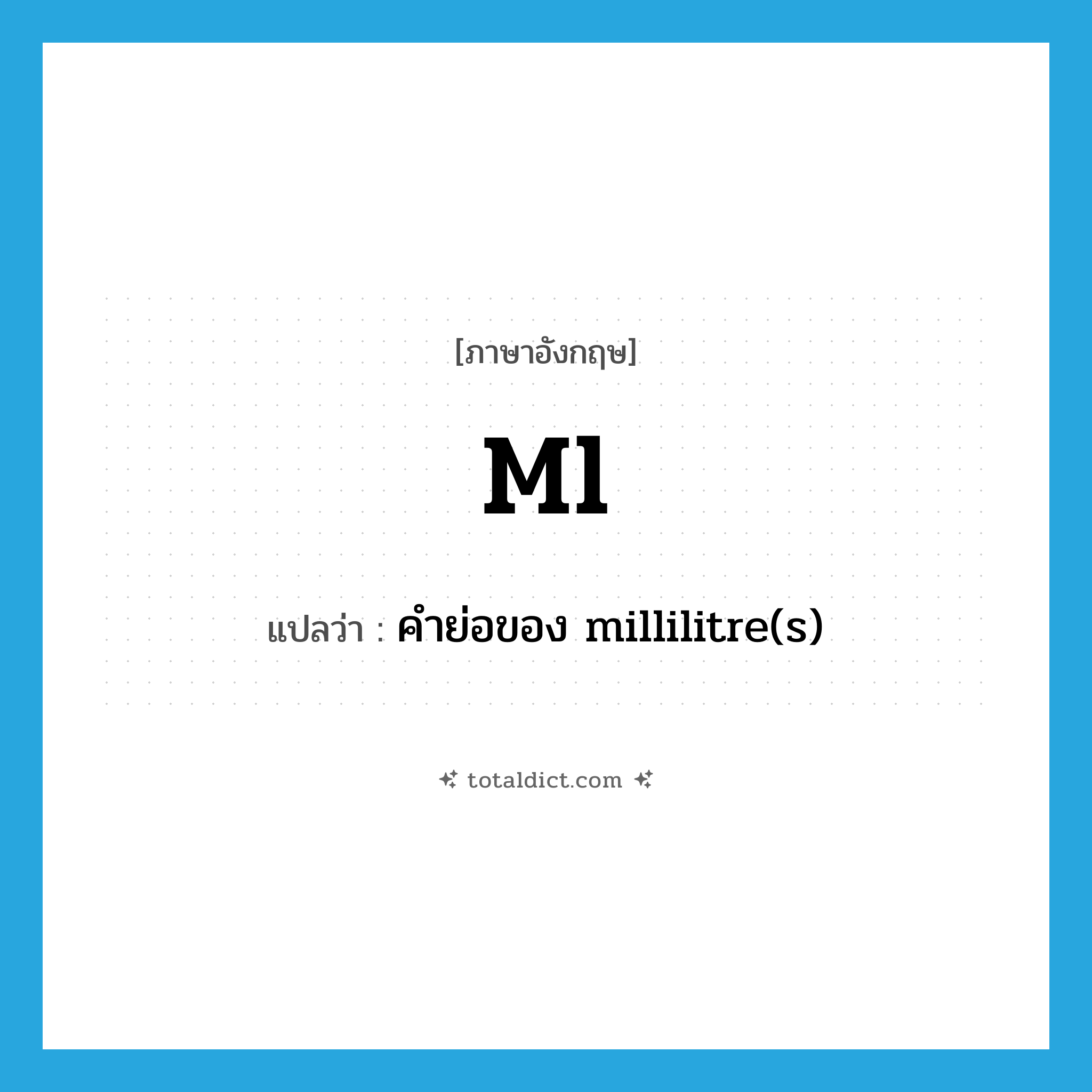 ml แปลว่า?, คำศัพท์ภาษาอังกฤษ ml แปลว่า คำย่อของ millilitre(s) ประเภท ABBR หมวด ABBR