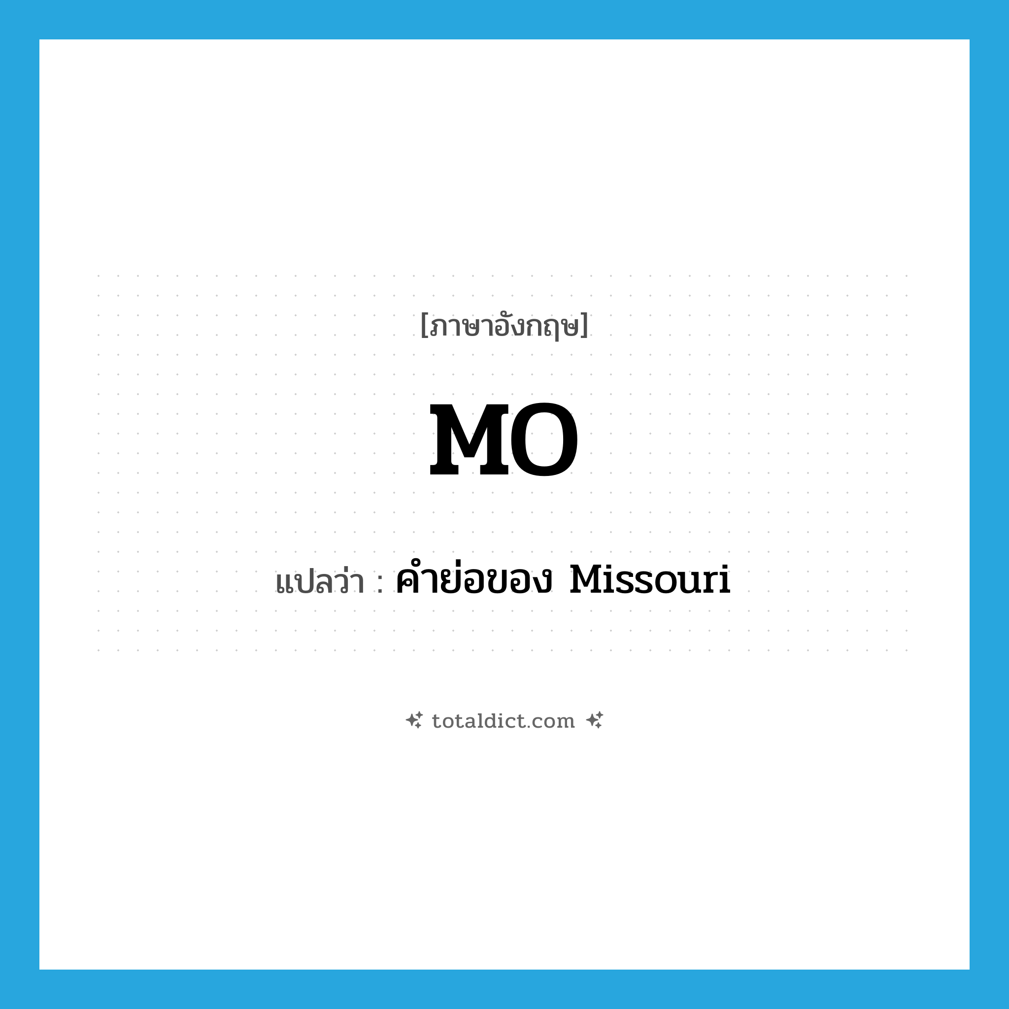MO แปลว่า?, คำศัพท์ภาษาอังกฤษ MO แปลว่า คำย่อของ Missouri ประเภท ABBR หมวด ABBR