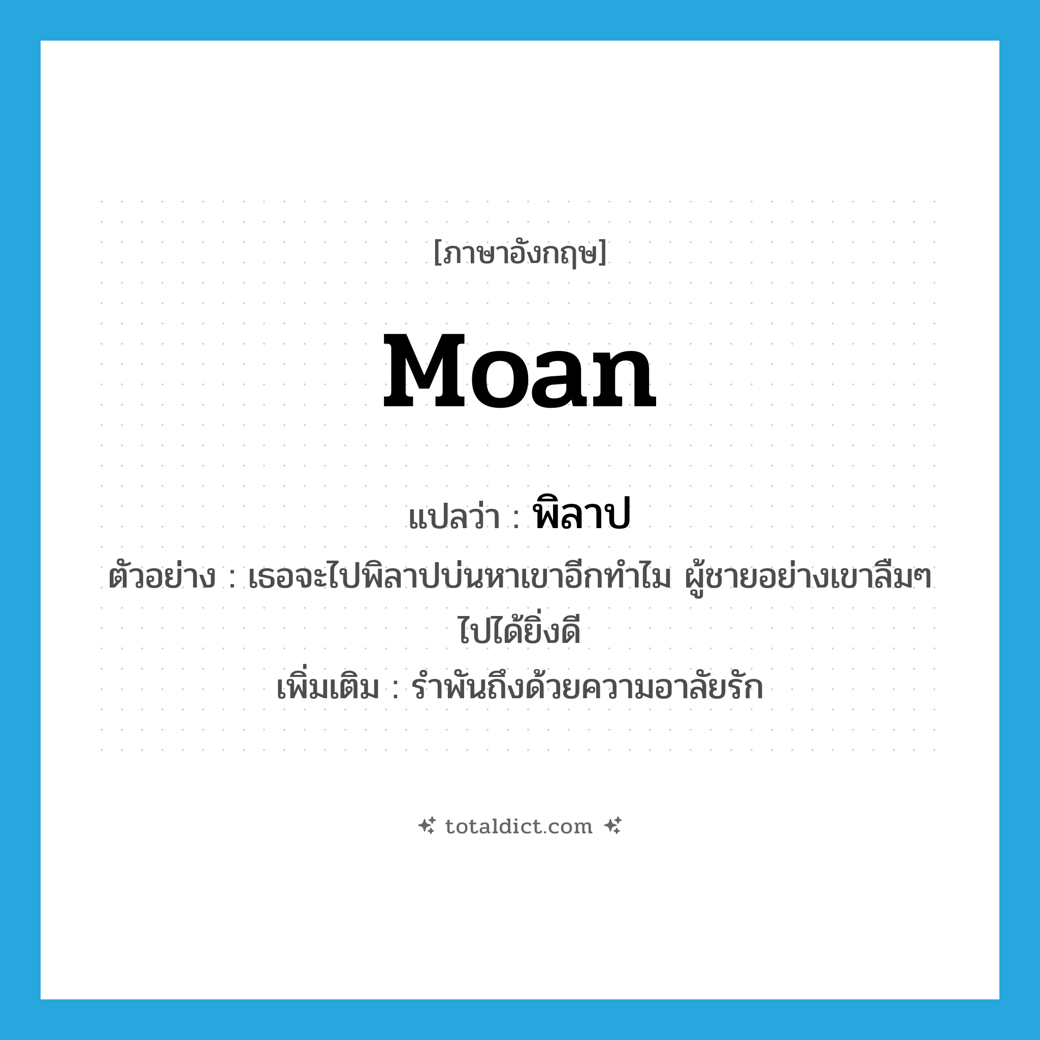 moan แปลว่า?, คำศัพท์ภาษาอังกฤษ moan แปลว่า พิลาป ประเภท V ตัวอย่าง เธอจะไปพิลาปบ่นหาเขาอีกทำไม ผู้ชายอย่างเขาลืมๆ ไปได้ยิ่งดี เพิ่มเติม รำพันถึงด้วยความอาลัยรัก หมวด V